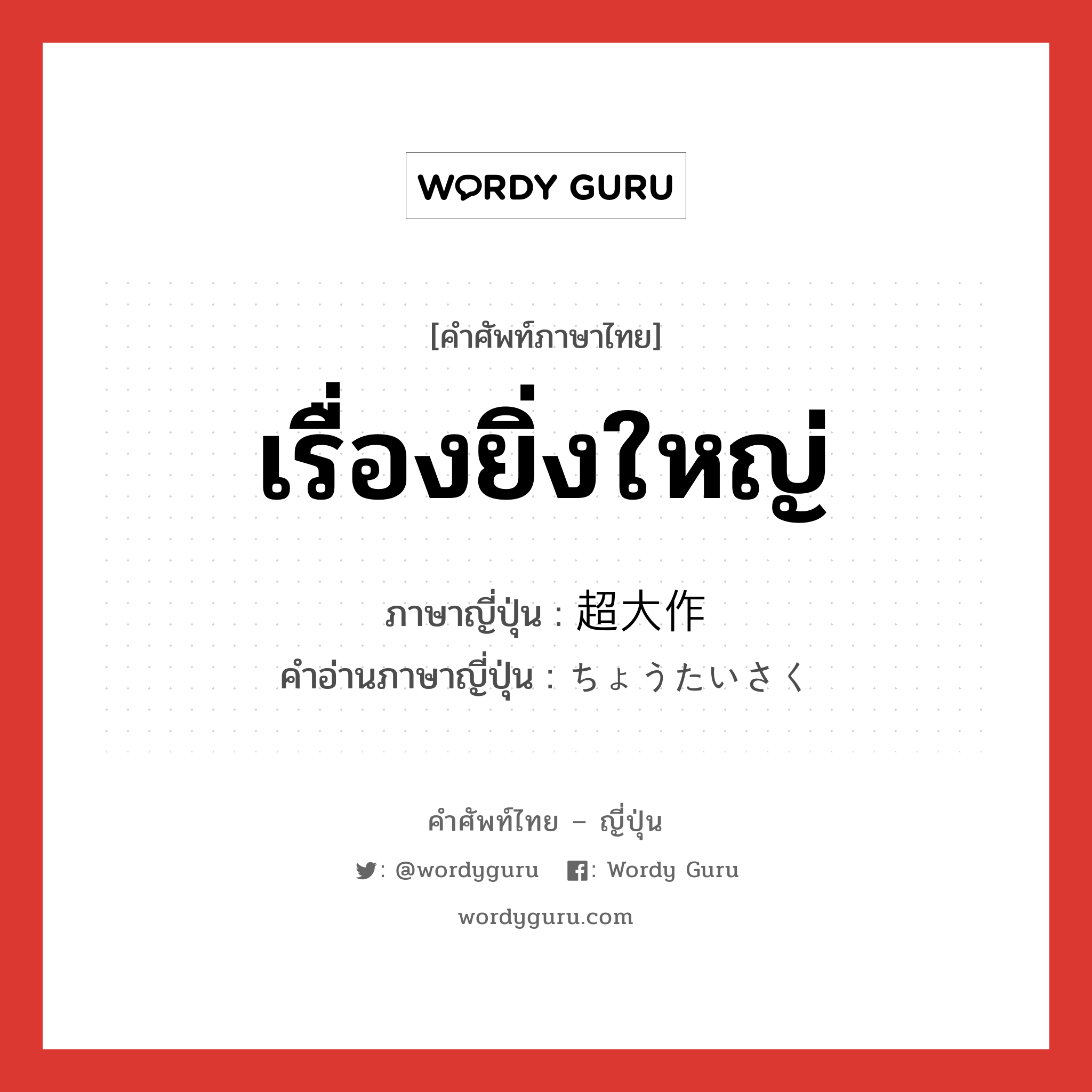 เรื่องยิ่งใหญ่ ภาษาญี่ปุ่นคืออะไร, คำศัพท์ภาษาไทย - ญี่ปุ่น เรื่องยิ่งใหญ่ ภาษาญี่ปุ่น 超大作 คำอ่านภาษาญี่ปุ่น ちょうたいさく หมวด n หมวด n