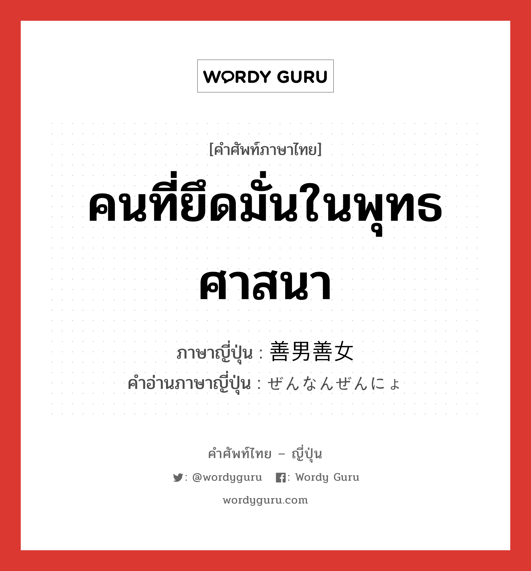 คนที่ยึดมั่นในพุทธศาสนา ภาษาญี่ปุ่นคืออะไร, คำศัพท์ภาษาไทย - ญี่ปุ่น คนที่ยึดมั่นในพุทธศาสนา ภาษาญี่ปุ่น 善男善女 คำอ่านภาษาญี่ปุ่น ぜんなんぜんにょ หมวด n หมวด n