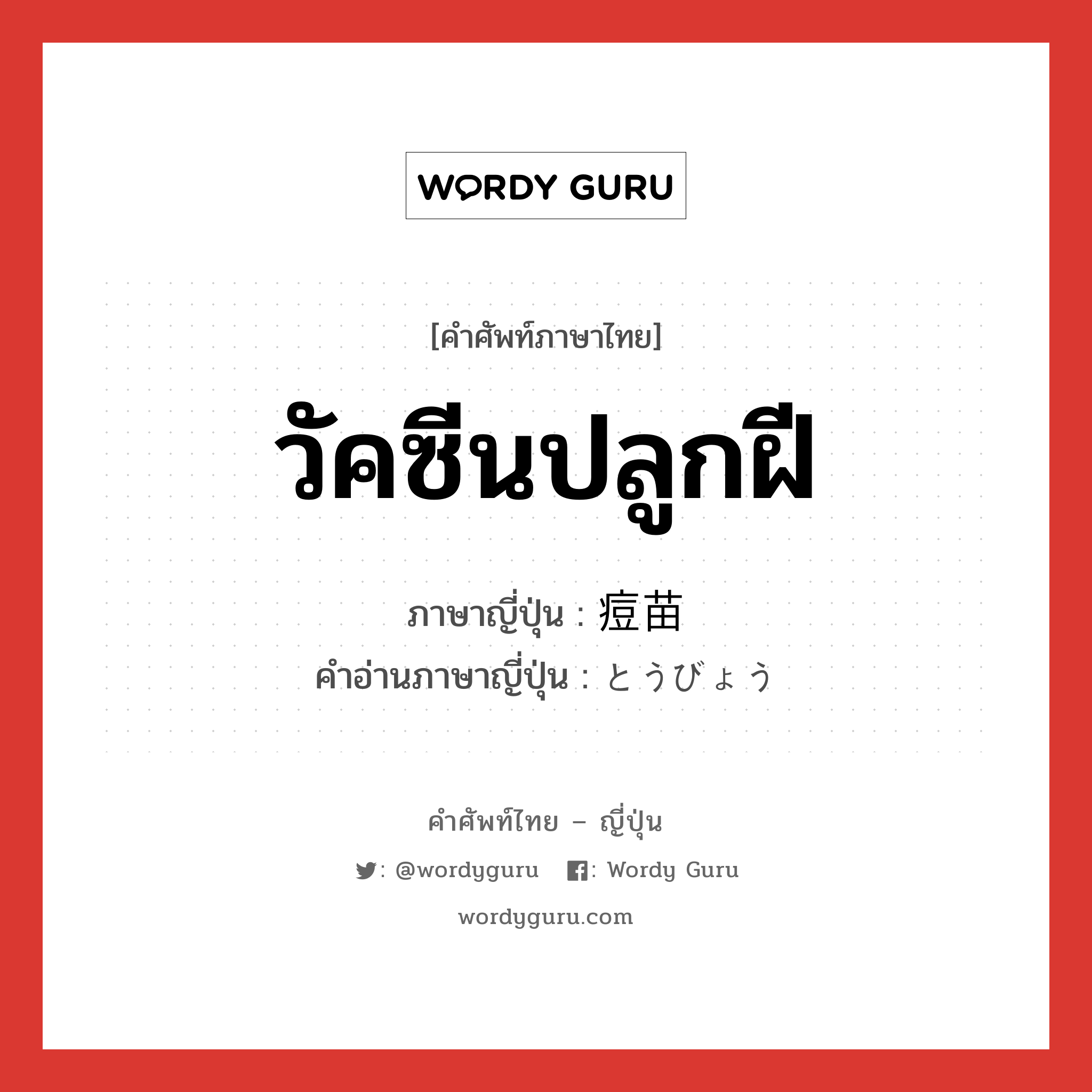 วัคซีนปลูกฝี ภาษาญี่ปุ่นคืออะไร, คำศัพท์ภาษาไทย - ญี่ปุ่น วัคซีนปลูกฝี ภาษาญี่ปุ่น 痘苗 คำอ่านภาษาญี่ปุ่น とうびょう หมวด n หมวด n