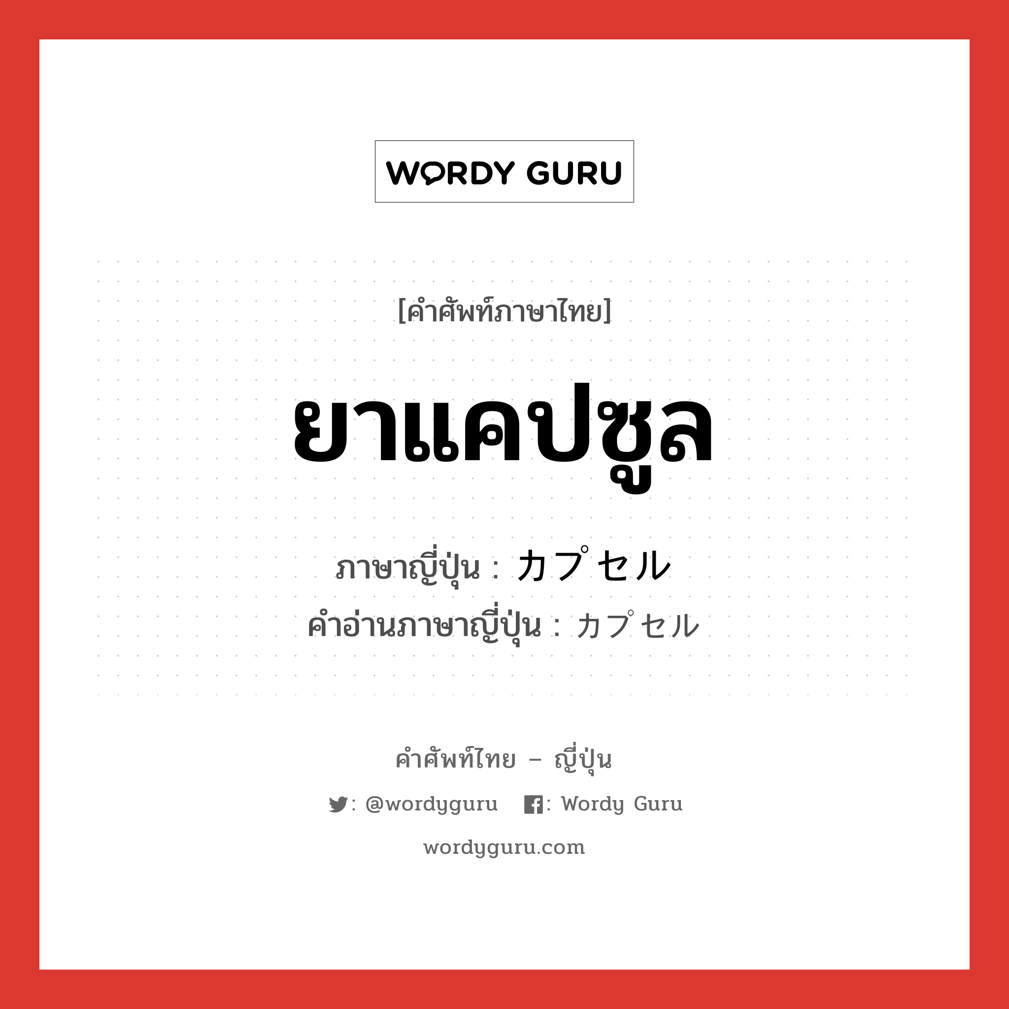 ยาแคปซูล ภาษาญี่ปุ่นคืออะไร, คำศัพท์ภาษาไทย - ญี่ปุ่น ยาแคปซูล ภาษาญี่ปุ่น カプセル คำอ่านภาษาญี่ปุ่น カプセル หมวด n หมวด n