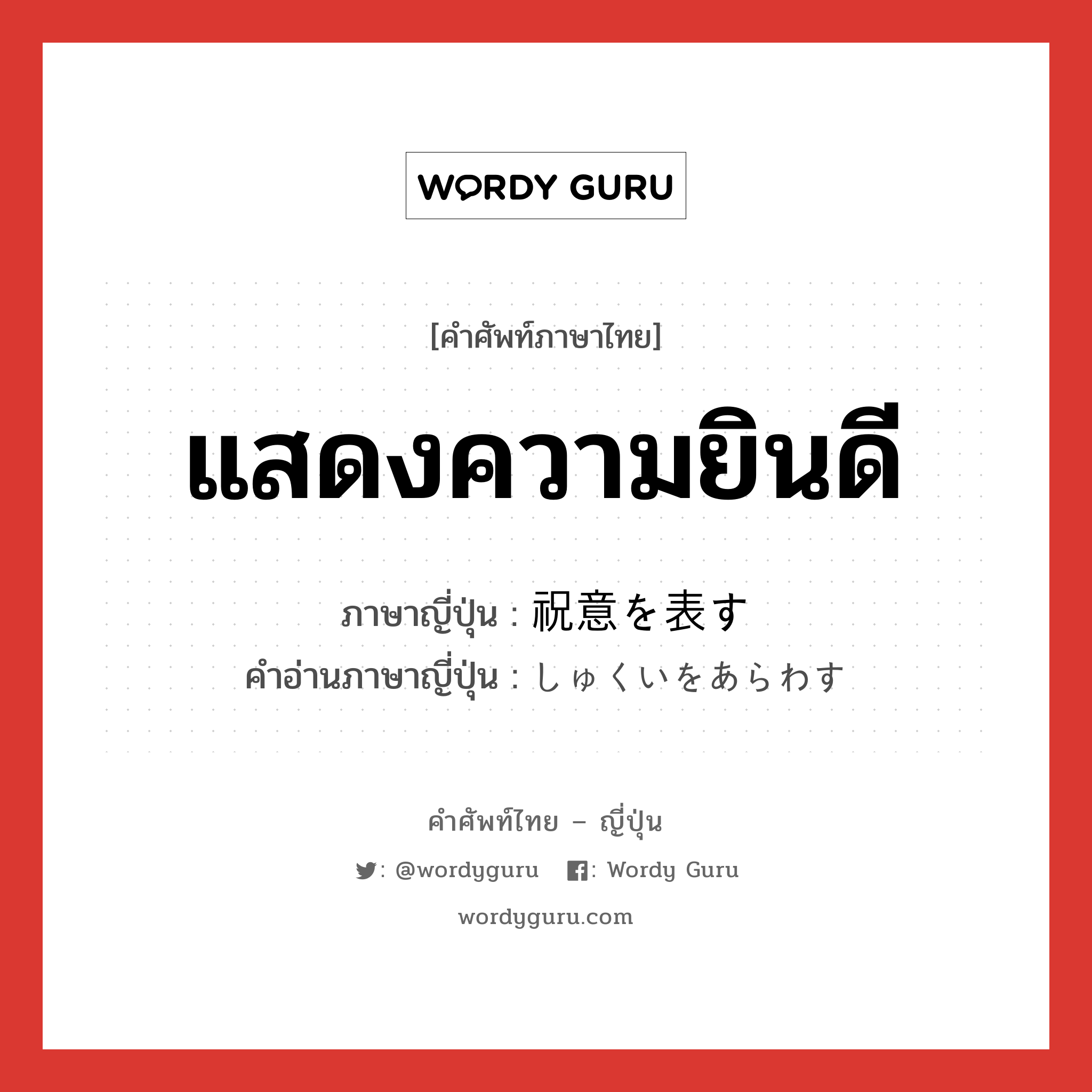 แสดงความยินดี ภาษาญี่ปุ่นคืออะไร, คำศัพท์ภาษาไทย - ญี่ปุ่น แสดงความยินดี ภาษาญี่ปุ่น 祝意を表す คำอ่านภาษาญี่ปุ่น しゅくいをあらわす หมวด v หมวด v