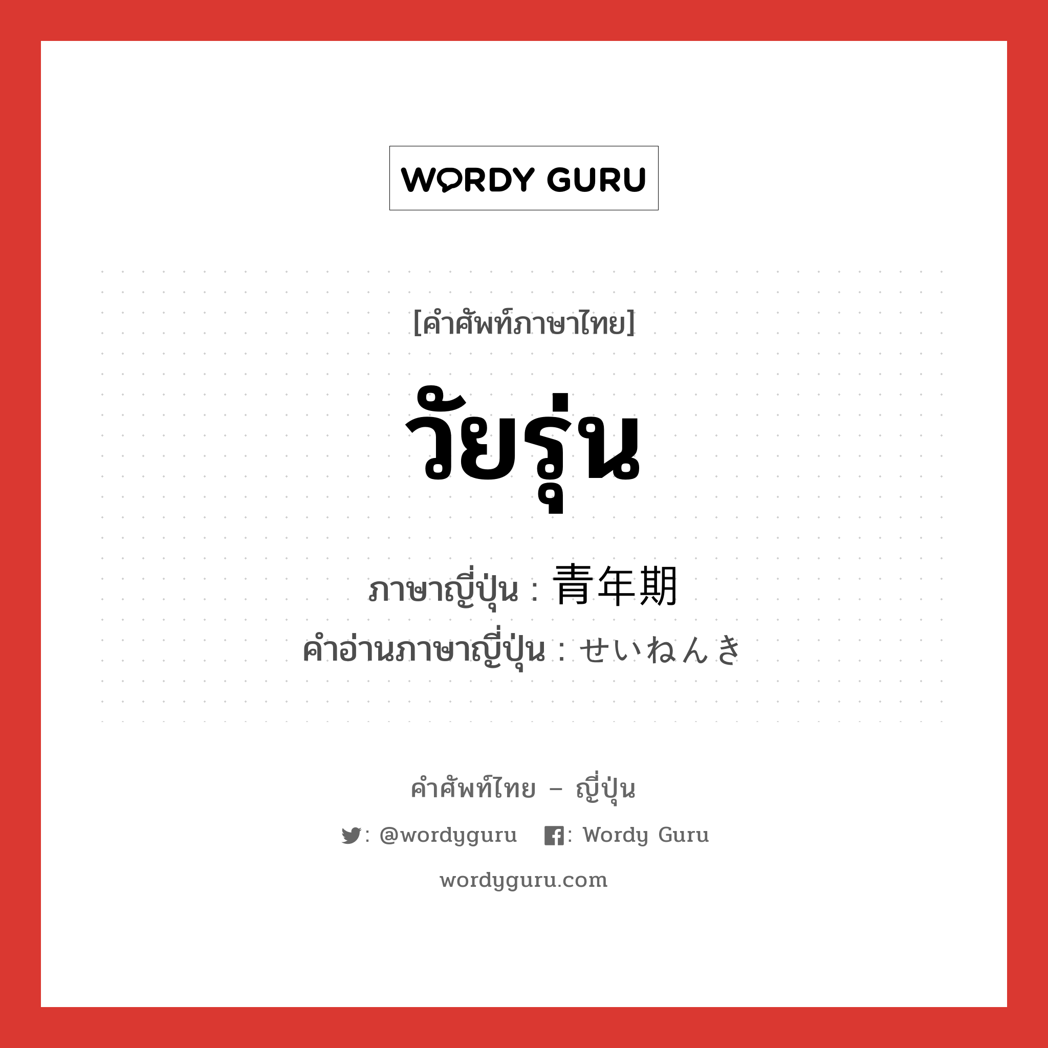 วัยรุ่น ภาษาญี่ปุ่นคืออะไร, คำศัพท์ภาษาไทย - ญี่ปุ่น วัยรุ่น ภาษาญี่ปุ่น 青年期 คำอ่านภาษาญี่ปุ่น せいねんき หมวด n หมวด n