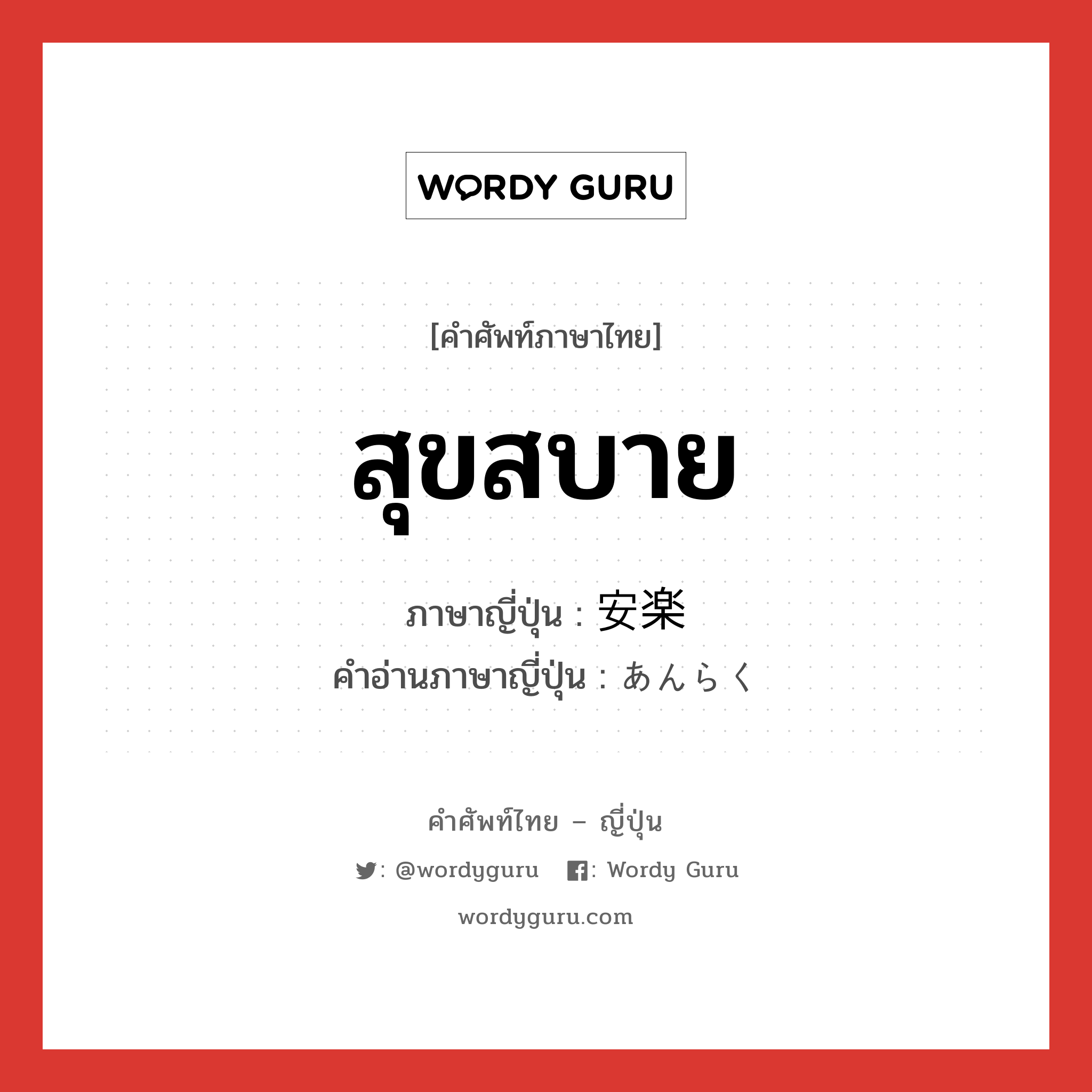 สุขสบาย ภาษาญี่ปุ่นคืออะไร, คำศัพท์ภาษาไทย - ญี่ปุ่น สุขสบาย ภาษาญี่ปุ่น 安楽 คำอ่านภาษาญี่ปุ่น あんらく หมวด adj-na หมวด adj-na