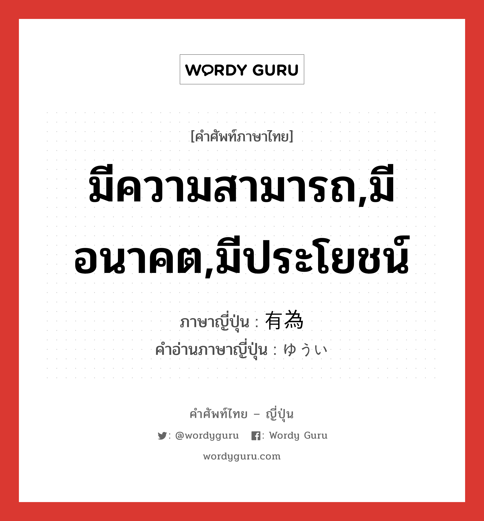 มีความสามารถ,มีอนาคต,มีประโยชน์ ภาษาญี่ปุ่นคืออะไร, คำศัพท์ภาษาไทย - ญี่ปุ่น มีความสามารถ,มีอนาคต,มีประโยชน์ ภาษาญี่ปุ่น 有為 คำอ่านภาษาญี่ปุ่น ゆうい หมวด adj-na หมวด adj-na