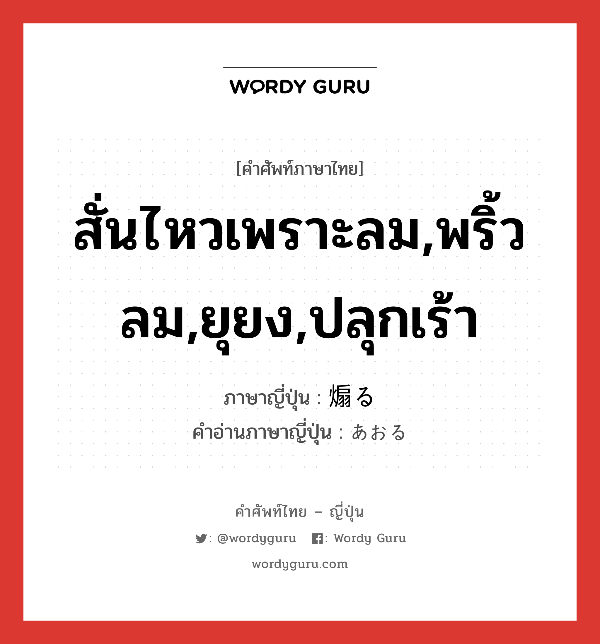 สั่นไหวเพราะลม,พริ้วลม,ยุยง,ปลุกเร้า ภาษาญี่ปุ่นคืออะไร, คำศัพท์ภาษาไทย - ญี่ปุ่น สั่นไหวเพราะลม,พริ้วลม,ยุยง,ปลุกเร้า ภาษาญี่ปุ่น 煽る คำอ่านภาษาญี่ปุ่น あおる หมวด v5r หมวด v5r