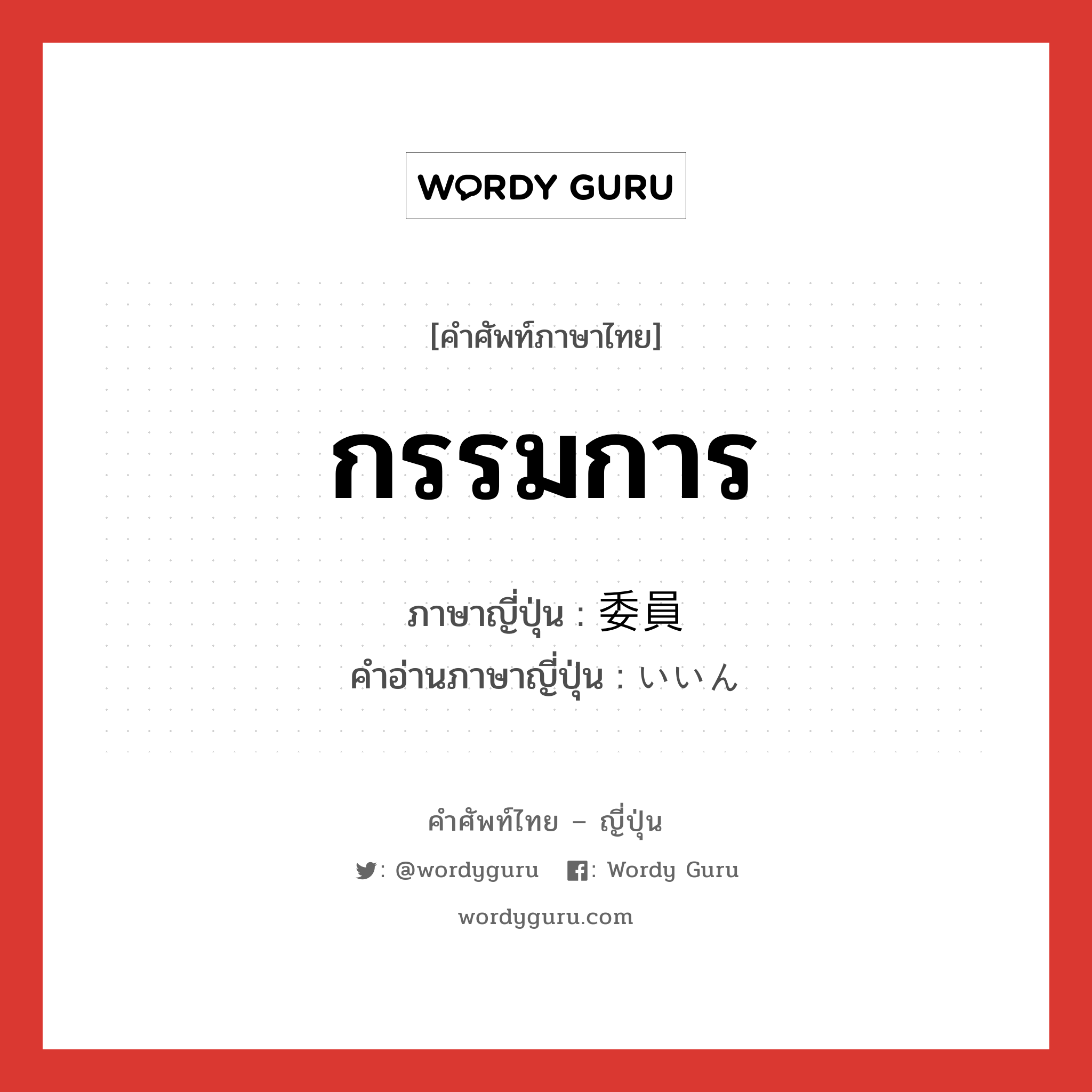 กรรมการ ภาษาญี่ปุ่นคืออะไร, คำศัพท์ภาษาไทย - ญี่ปุ่น กรรมการ ภาษาญี่ปุ่น 委員 คำอ่านภาษาญี่ปุ่น いいん หมวด n หมวด n