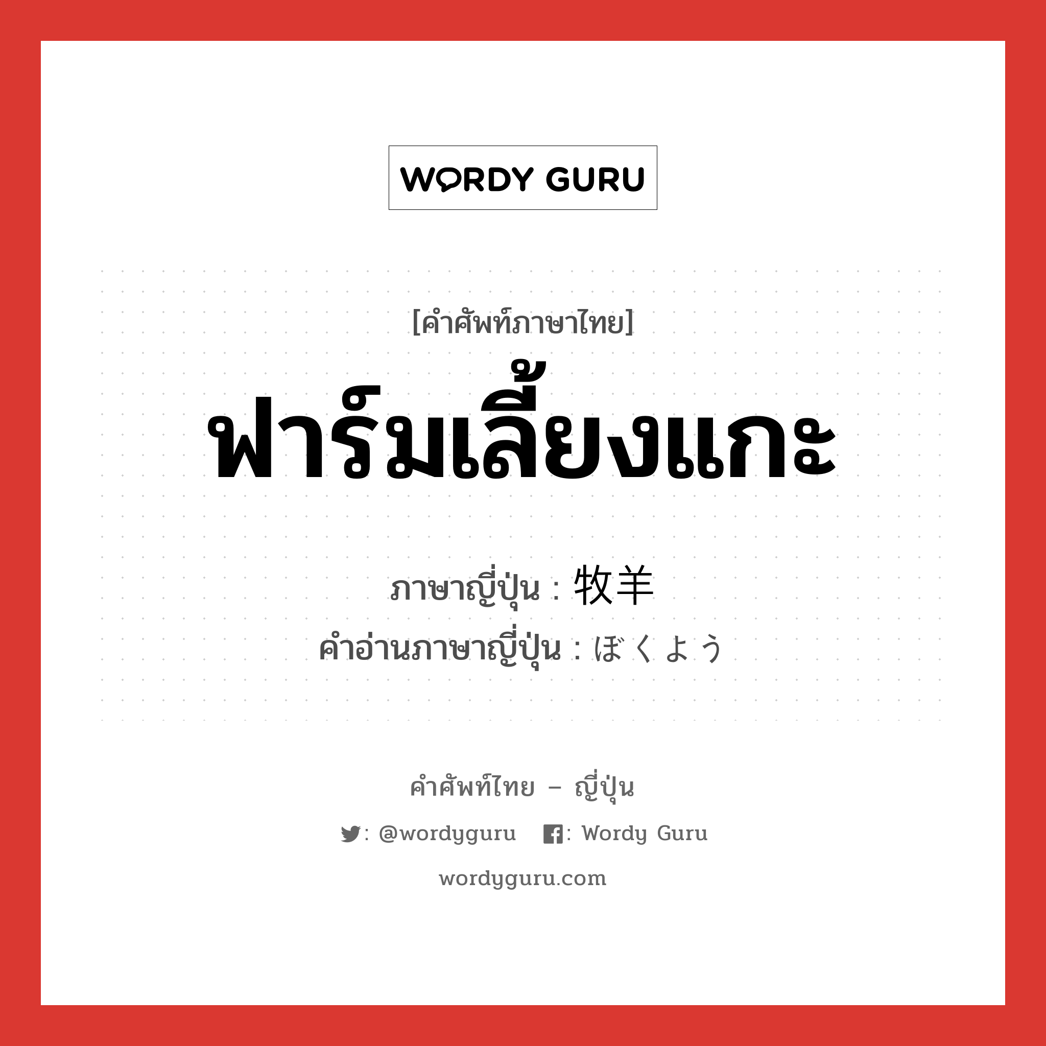 ฟาร์มเลี้ยงแกะ ภาษาญี่ปุ่นคืออะไร, คำศัพท์ภาษาไทย - ญี่ปุ่น ฟาร์มเลี้ยงแกะ ภาษาญี่ปุ่น 牧羊 คำอ่านภาษาญี่ปุ่น ぼくよう หมวด n หมวด n