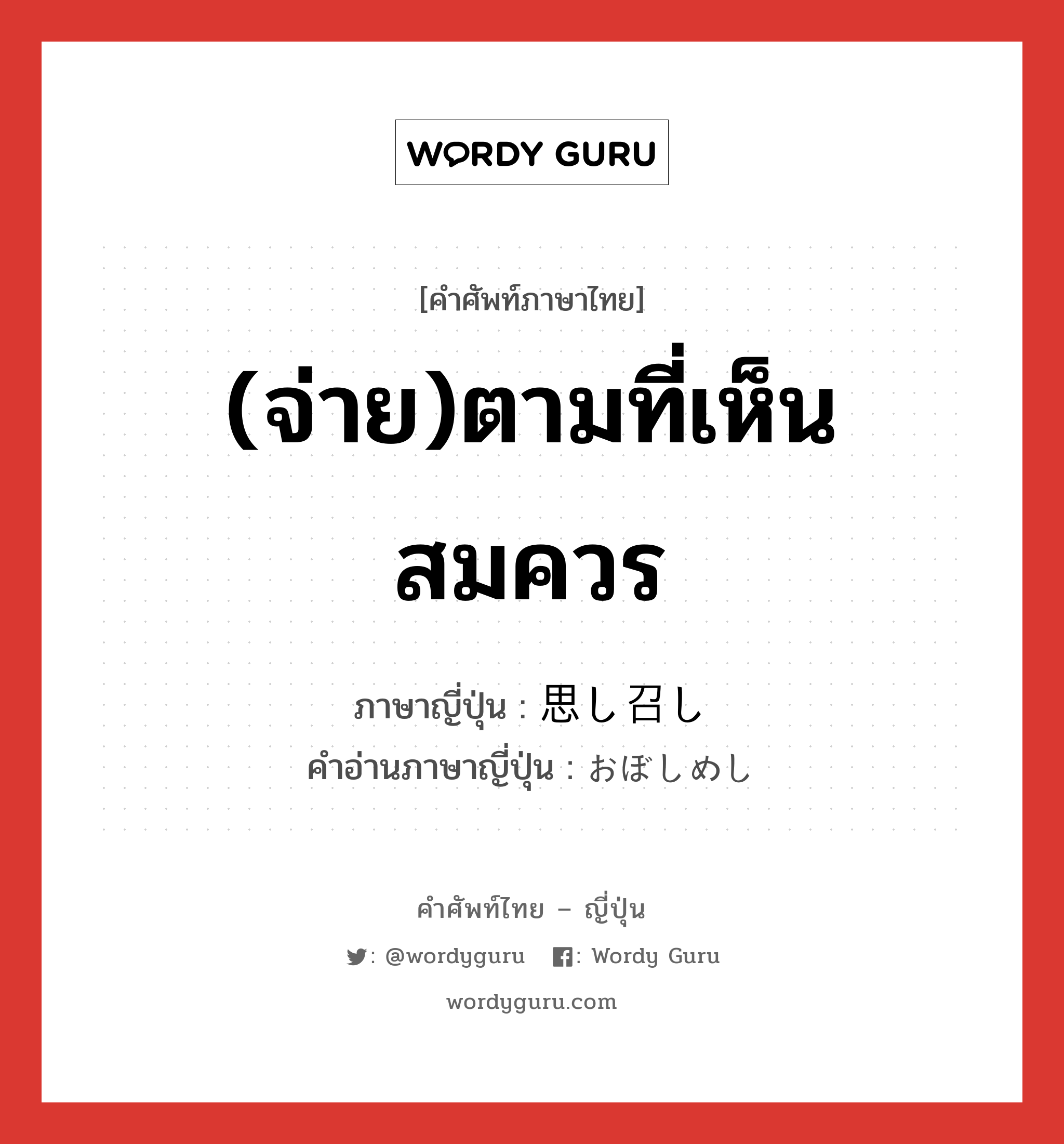 (จ่าย)ตามที่เห็นสมควร ภาษาญี่ปุ่นคืออะไร, คำศัพท์ภาษาไทย - ญี่ปุ่น (จ่าย)ตามที่เห็นสมควร ภาษาญี่ปุ่น 思し召し คำอ่านภาษาญี่ปุ่น おぼしめし หมวด n หมวด n