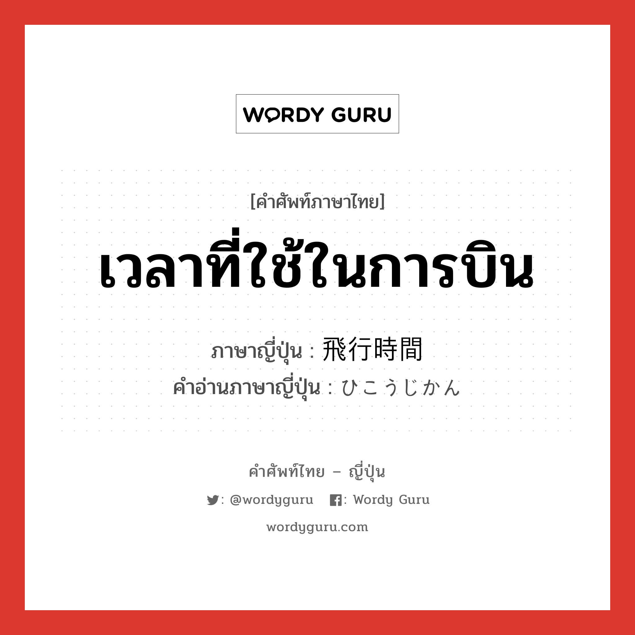 เวลาที่ใช้ในการบิน ภาษาญี่ปุ่นคืออะไร, คำศัพท์ภาษาไทย - ญี่ปุ่น เวลาที่ใช้ในการบิน ภาษาญี่ปุ่น 飛行時間 คำอ่านภาษาญี่ปุ่น ひこうじかん หมวด n หมวด n