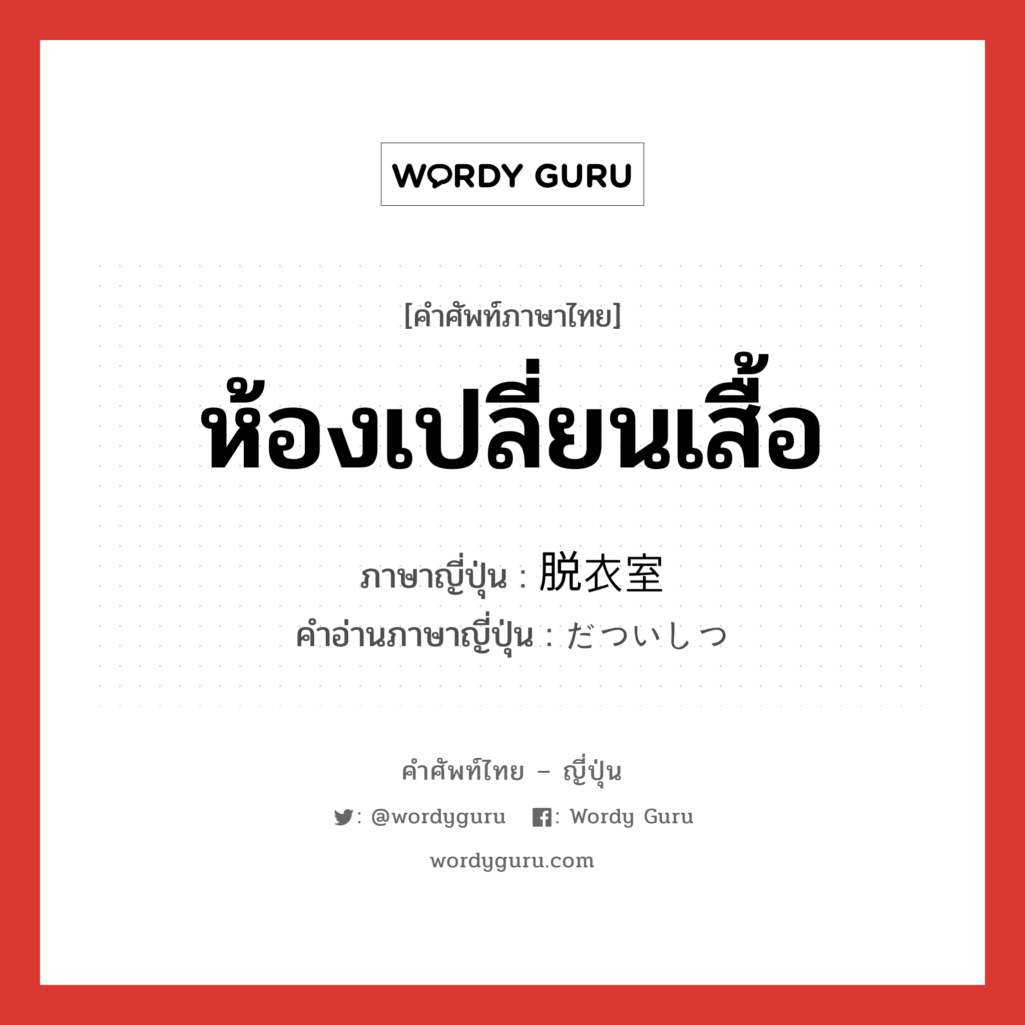 ห้องเปลี่ยนเสื้อ ภาษาญี่ปุ่นคืออะไร, คำศัพท์ภาษาไทย - ญี่ปุ่น ห้องเปลี่ยนเสื้อ ภาษาญี่ปุ่น 脱衣室 คำอ่านภาษาญี่ปุ่น だついしつ หมวด n หมวด n