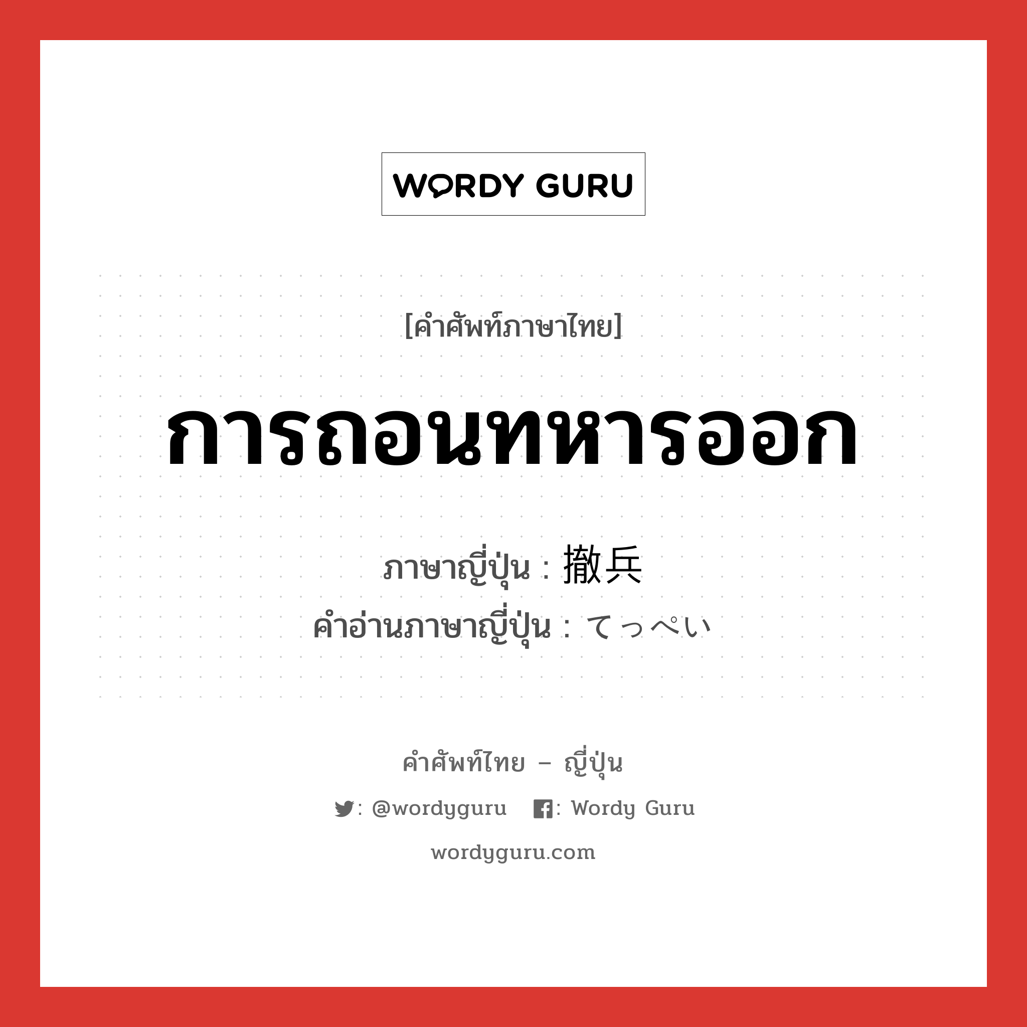 การถอนทหารออก ภาษาญี่ปุ่นคืออะไร, คำศัพท์ภาษาไทย - ญี่ปุ่น การถอนทหารออก ภาษาญี่ปุ่น 撤兵 คำอ่านภาษาญี่ปุ่น てっぺい หมวด n หมวด n