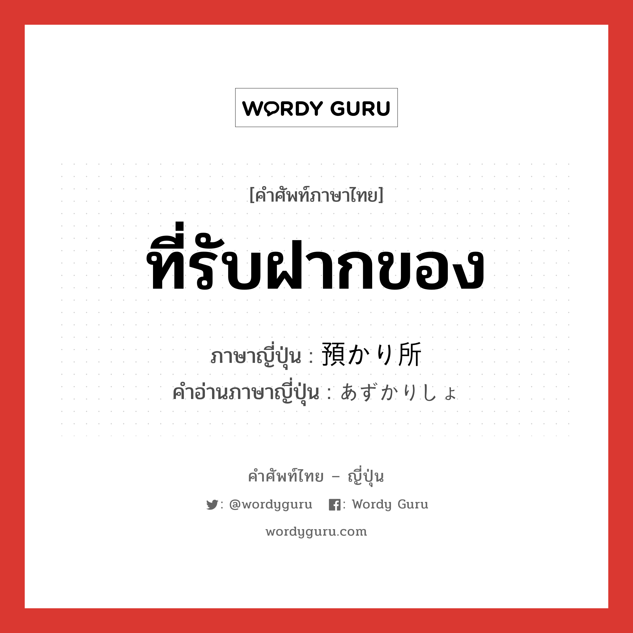 ที่รับฝากของ ภาษาญี่ปุ่นคืออะไร, คำศัพท์ภาษาไทย - ญี่ปุ่น ที่รับฝากของ ภาษาญี่ปุ่น 預かり所 คำอ่านภาษาญี่ปุ่น あずかりしょ หมวด n หมวด n