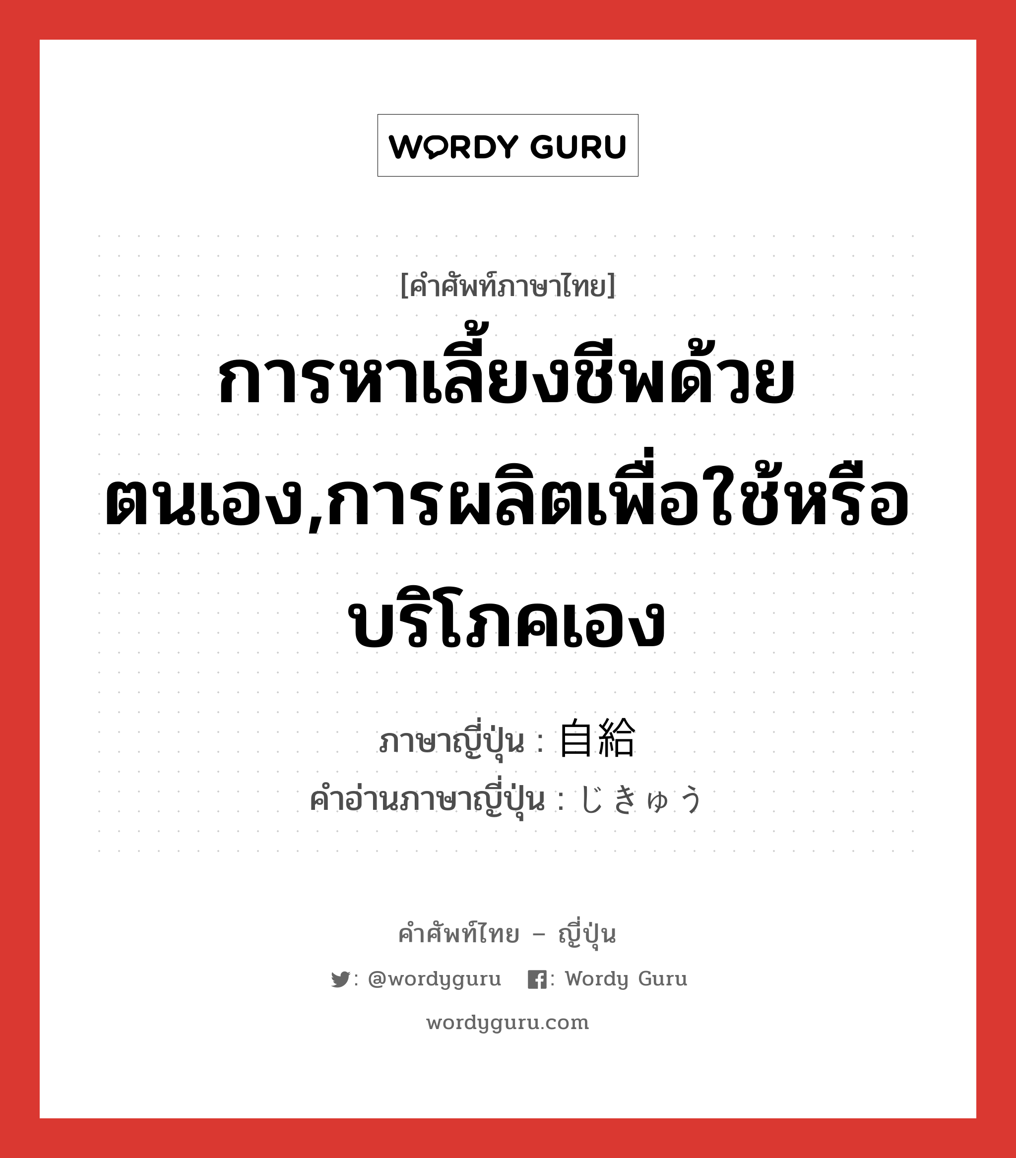 การหาเลี้ยงชีพด้วยตนเอง,การผลิตเพื่อใช้หรือบริโภคเอง ภาษาญี่ปุ่นคืออะไร, คำศัพท์ภาษาไทย - ญี่ปุ่น การหาเลี้ยงชีพด้วยตนเอง,การผลิตเพื่อใช้หรือบริโภคเอง ภาษาญี่ปุ่น 自給 คำอ่านภาษาญี่ปุ่น じきゅう หมวด n หมวด n