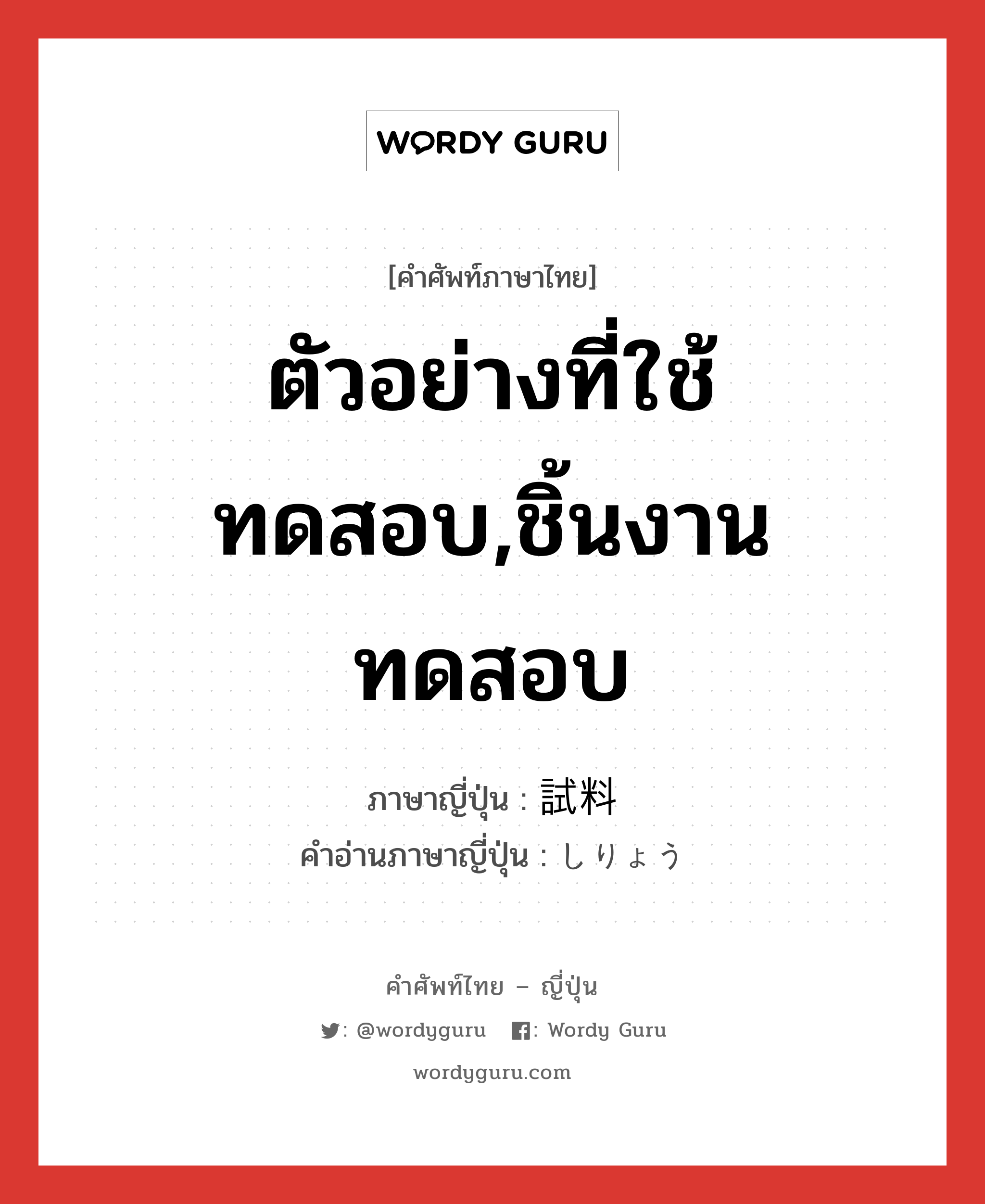 ตัวอย่างที่ใช้ทดสอบ,ชิ้นงานทดสอบ ภาษาญี่ปุ่นคืออะไร, คำศัพท์ภาษาไทย - ญี่ปุ่น ตัวอย่างที่ใช้ทดสอบ,ชิ้นงานทดสอบ ภาษาญี่ปุ่น 試料 คำอ่านภาษาญี่ปุ่น しりょう หมวด n หมวด n