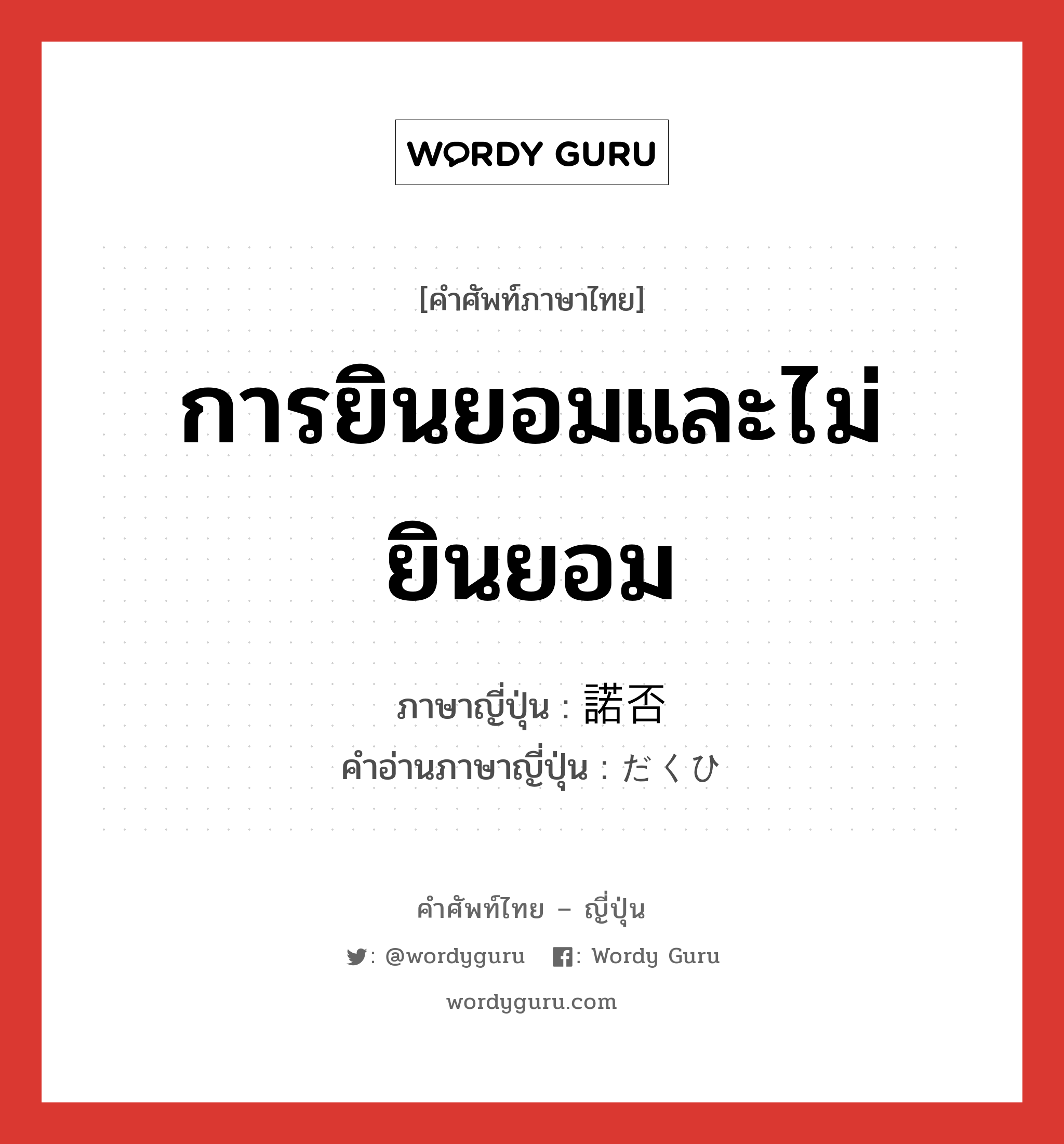 การยินยอมและไม่ยินยอม ภาษาญี่ปุ่นคืออะไร, คำศัพท์ภาษาไทย - ญี่ปุ่น การยินยอมและไม่ยินยอม ภาษาญี่ปุ่น 諾否 คำอ่านภาษาญี่ปุ่น だくひ หมวด n หมวด n