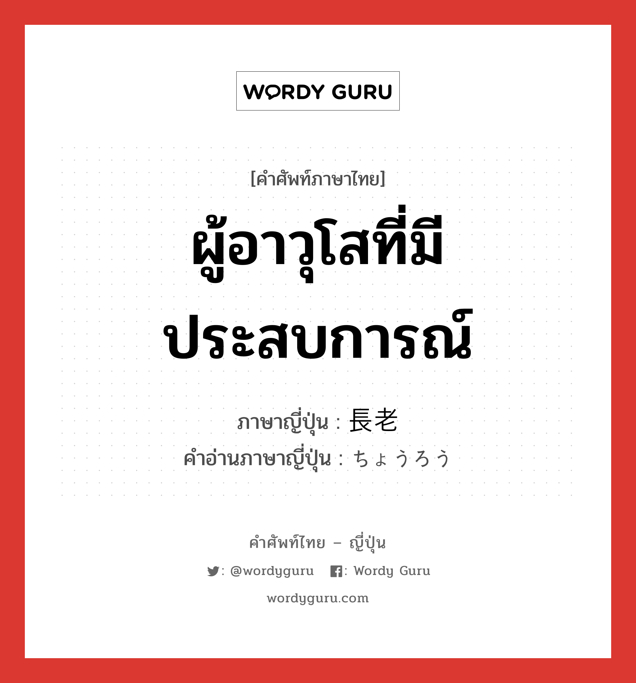 ผู้อาวุโสที่มีประสบการณ์ ภาษาญี่ปุ่นคืออะไร, คำศัพท์ภาษาไทย - ญี่ปุ่น ผู้อาวุโสที่มีประสบการณ์ ภาษาญี่ปุ่น 長老 คำอ่านภาษาญี่ปุ่น ちょうろう หมวด n หมวด n