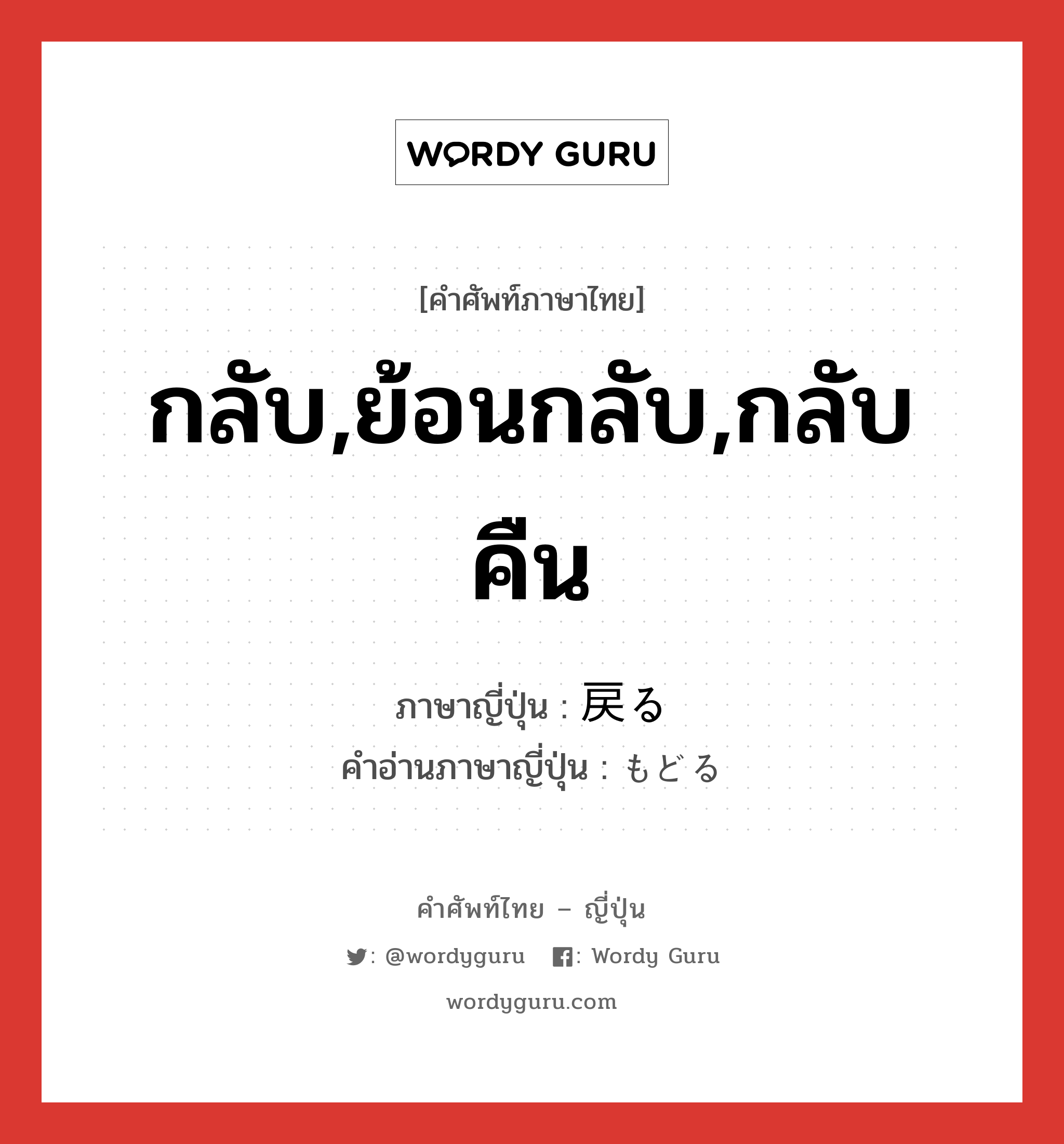 กลับ,ย้อนกลับ,กลับคืน ภาษาญี่ปุ่นคืออะไร, คำศัพท์ภาษาไทย - ญี่ปุ่น กลับ,ย้อนกลับ,กลับคืน ภาษาญี่ปุ่น 戻る คำอ่านภาษาญี่ปุ่น もどる หมวด v5r หมวด v5r