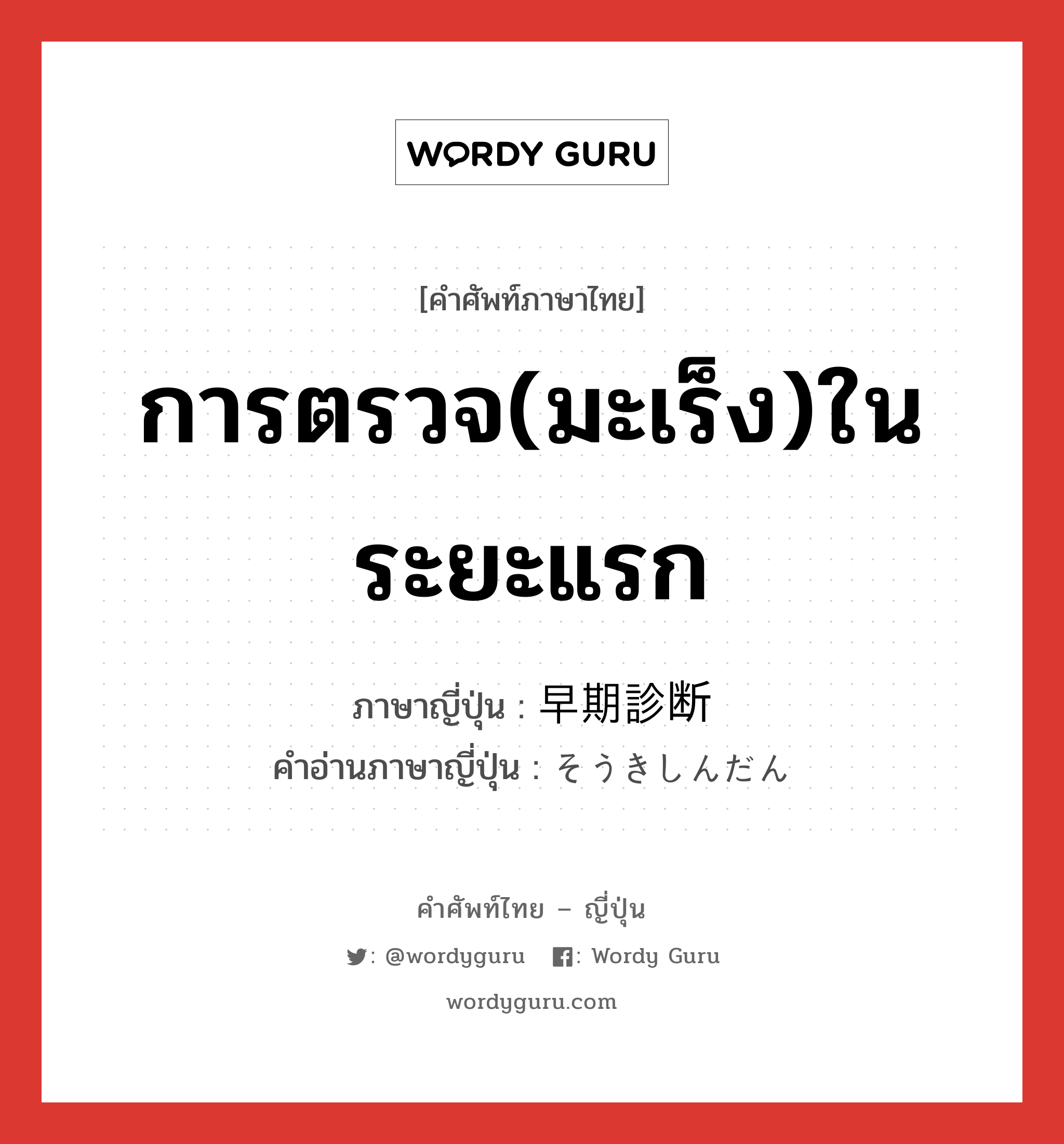 การตรวจ(มะเร็ง)ในระยะแรก ภาษาญี่ปุ่นคืออะไร, คำศัพท์ภาษาไทย - ญี่ปุ่น การตรวจ(มะเร็ง)ในระยะแรก ภาษาญี่ปุ่น 早期診断 คำอ่านภาษาญี่ปุ่น そうきしんだん หมวด n หมวด n