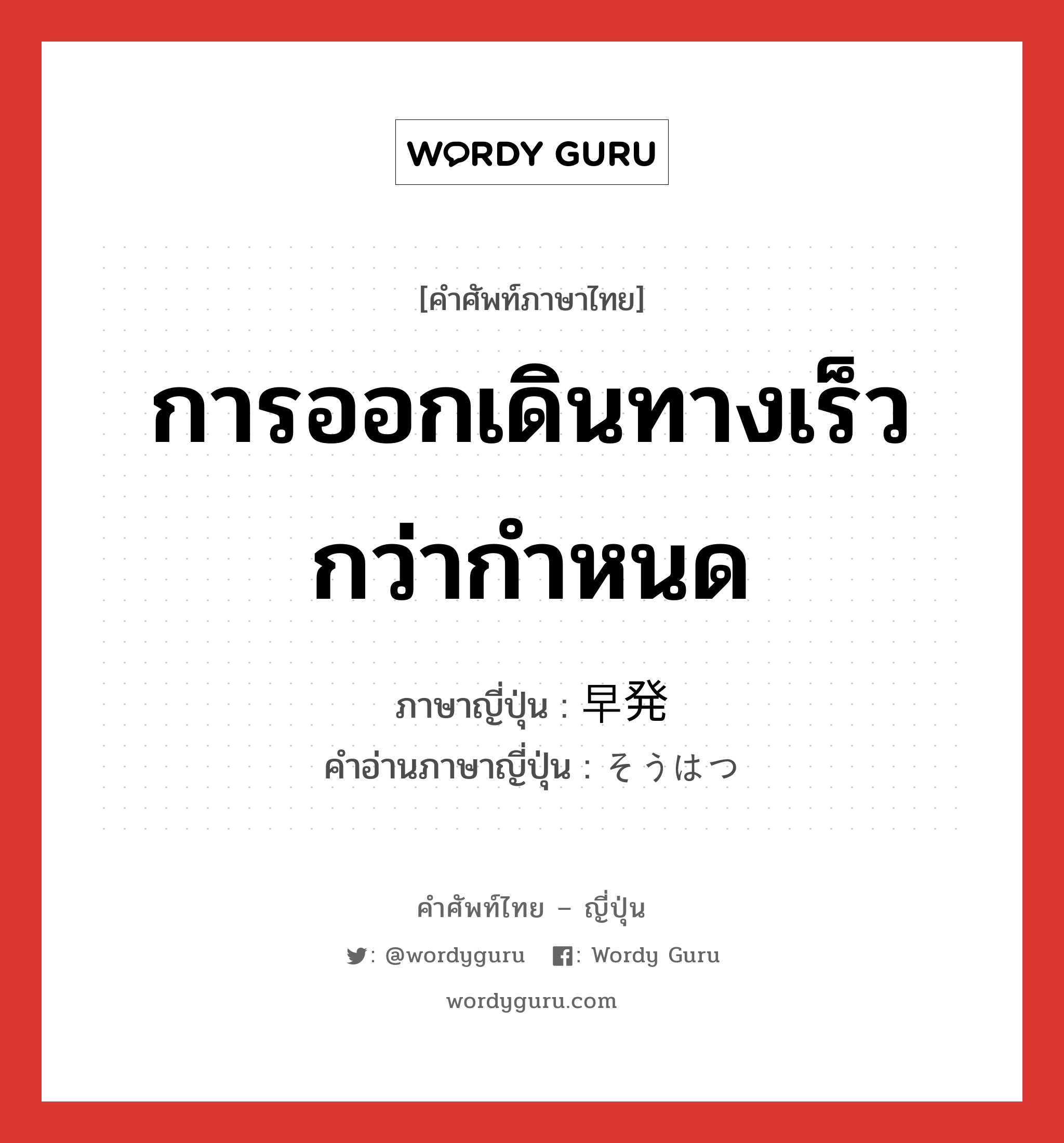 การออกเดินทางเร็วกว่ากำหนด ภาษาญี่ปุ่นคืออะไร, คำศัพท์ภาษาไทย - ญี่ปุ่น การออกเดินทางเร็วกว่ากำหนด ภาษาญี่ปุ่น 早発 คำอ่านภาษาญี่ปุ่น そうはつ หมวด n หมวด n