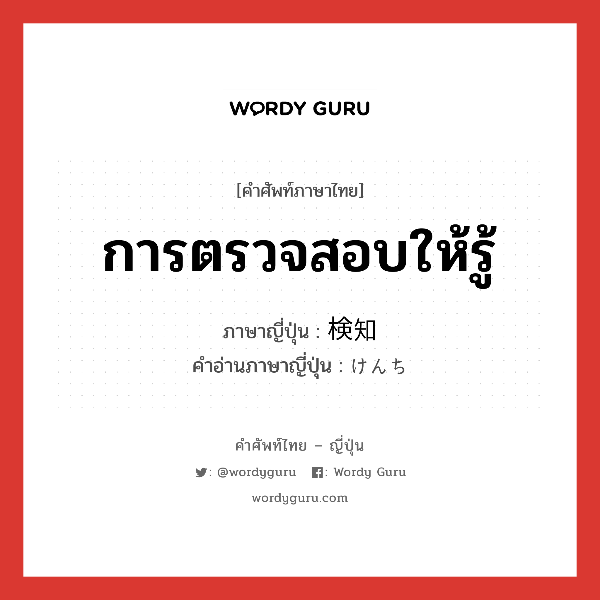 การตรวจสอบให้รู้ ภาษาญี่ปุ่นคืออะไร, คำศัพท์ภาษาไทย - ญี่ปุ่น การตรวจสอบให้รู้ ภาษาญี่ปุ่น 検知 คำอ่านภาษาญี่ปุ่น けんち หมวด n หมวด n