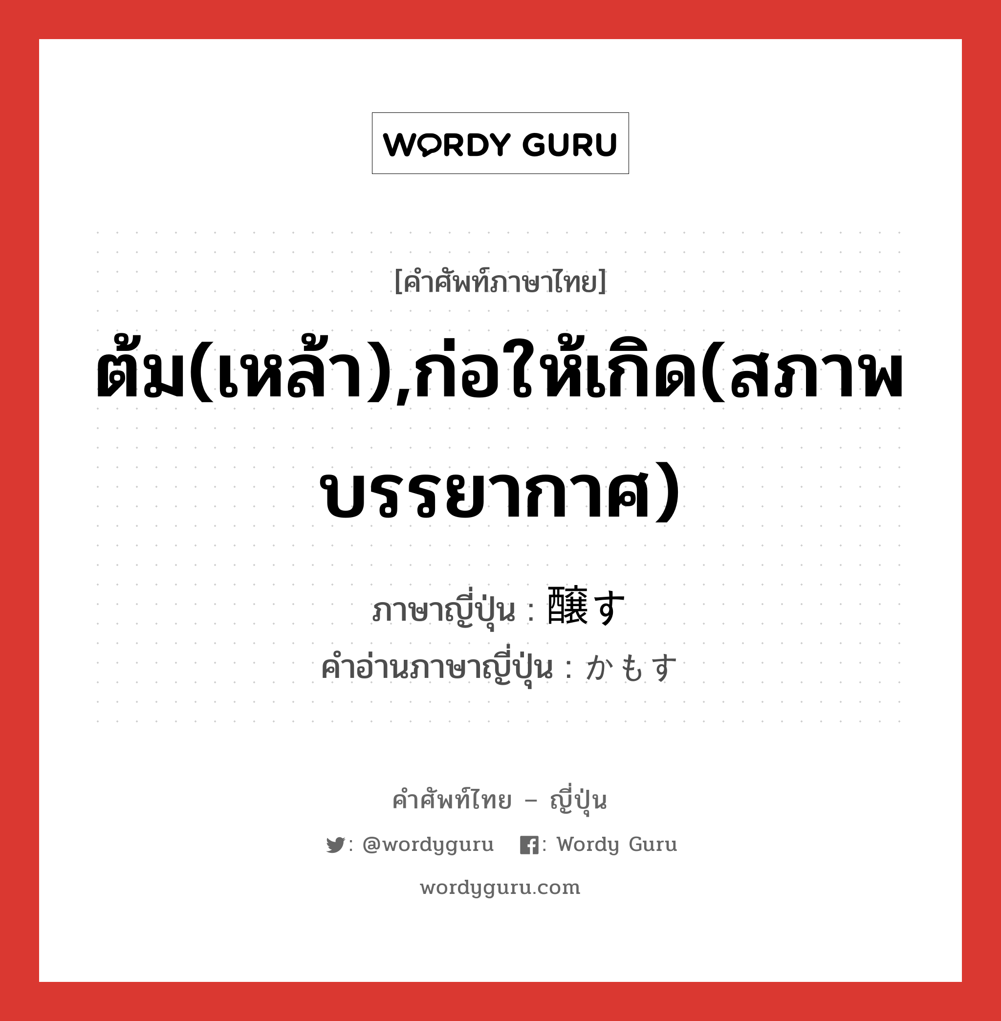 ต้ม(เหล้า),ก่อให้เกิด(สภาพ บรรยากาศ) ภาษาญี่ปุ่นคืออะไร, คำศัพท์ภาษาไทย - ญี่ปุ่น ต้ม(เหล้า),ก่อให้เกิด(สภาพ บรรยากาศ) ภาษาญี่ปุ่น 醸す คำอ่านภาษาญี่ปุ่น かもす หมวด v5s หมวด v5s