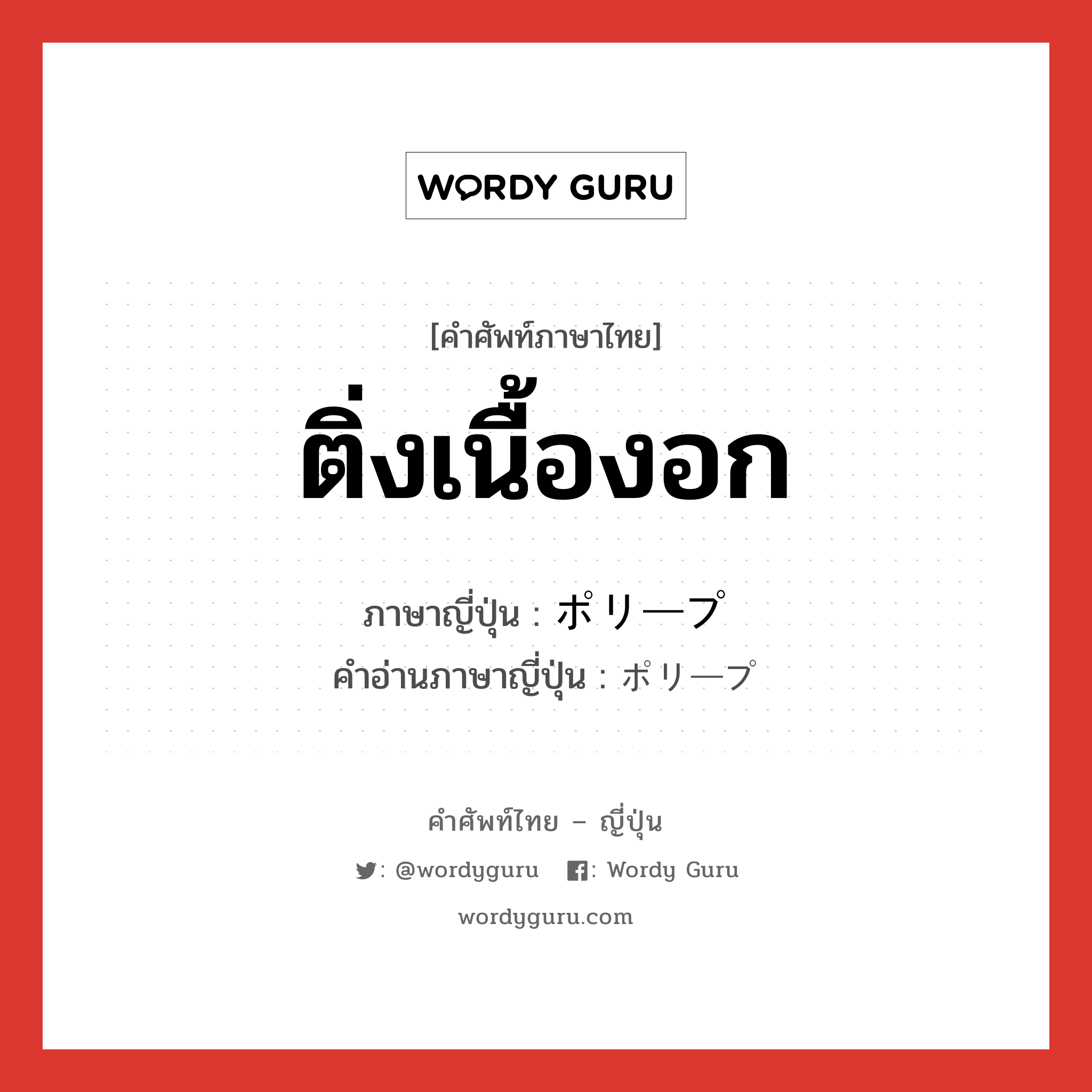 ติ่งเนื้องอก ภาษาญี่ปุ่นคืออะไร, คำศัพท์ภาษาไทย - ญี่ปุ่น ติ่งเนื้องอก ภาษาญี่ปุ่น ポリープ คำอ่านภาษาญี่ปุ่น ポリープ หมวด n หมวด n