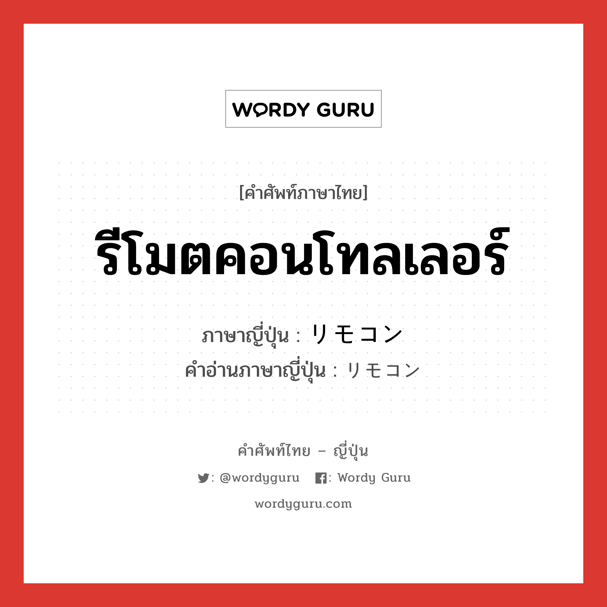 รีโมตคอนโทลเลอร์ ภาษาญี่ปุ่นคืออะไร, คำศัพท์ภาษาไทย - ญี่ปุ่น รีโมตคอนโทลเลอร์ ภาษาญี่ปุ่น リモコン คำอ่านภาษาญี่ปุ่น リモコン หมวด n หมวด n