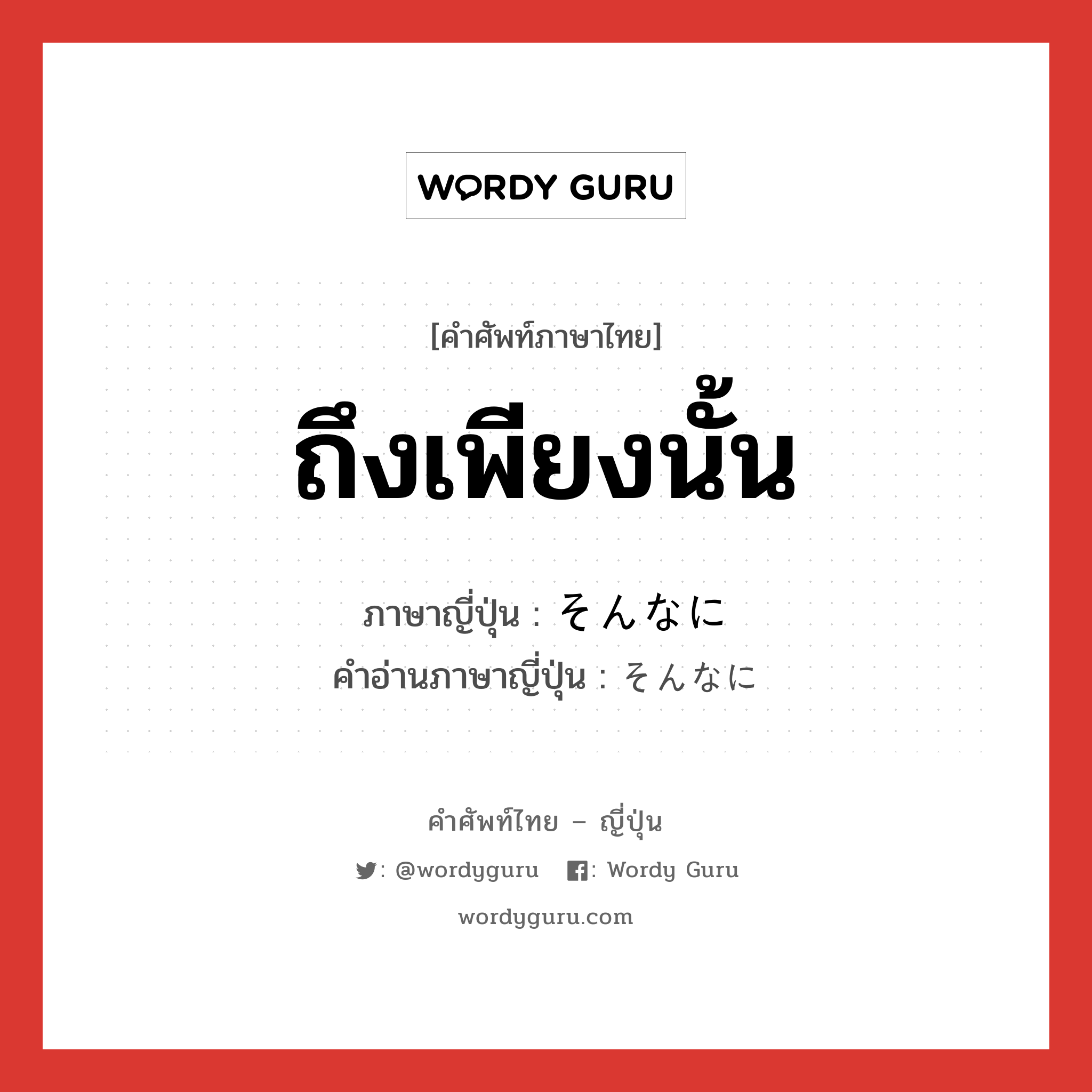 ถึงเพียงนั้น ภาษาญี่ปุ่นคืออะไร, คำศัพท์ภาษาไทย - ญี่ปุ่น ถึงเพียงนั้น ภาษาญี่ปุ่น そんなに คำอ่านภาษาญี่ปุ่น そんなに หมวด exp หมวด exp