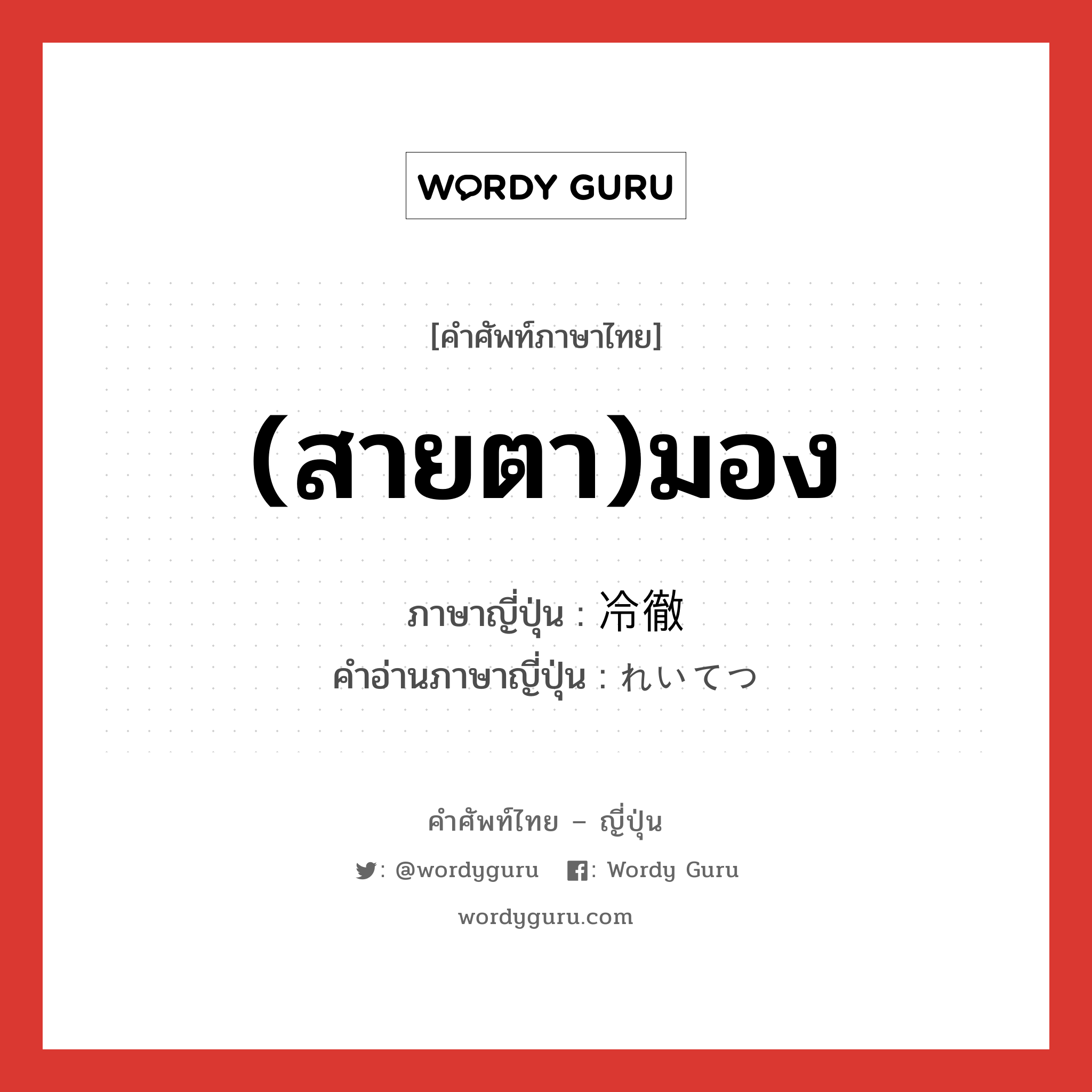 (สายตา)มอง ภาษาญี่ปุ่นคืออะไร, คำศัพท์ภาษาไทย - ญี่ปุ่น (สายตา)มอง ภาษาญี่ปุ่น 冷徹 คำอ่านภาษาญี่ปุ่น れいてつ หมวด adj-na หมวด adj-na