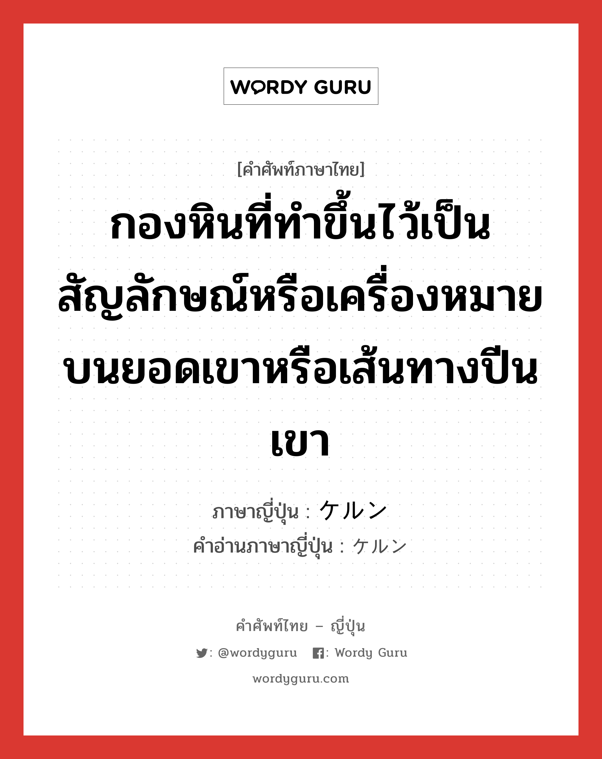 กองหินที่ทำขึ้นไว้เป็นสัญลักษณ์หรือเครื่องหมายบนยอดเขาหรือเส้นทางปีนเขา ภาษาญี่ปุ่นคืออะไร, คำศัพท์ภาษาไทย - ญี่ปุ่น กองหินที่ทำขึ้นไว้เป็นสัญลักษณ์หรือเครื่องหมายบนยอดเขาหรือเส้นทางปีนเขา ภาษาญี่ปุ่น ケルン คำอ่านภาษาญี่ปุ่น ケルン หมวด n หมวด n