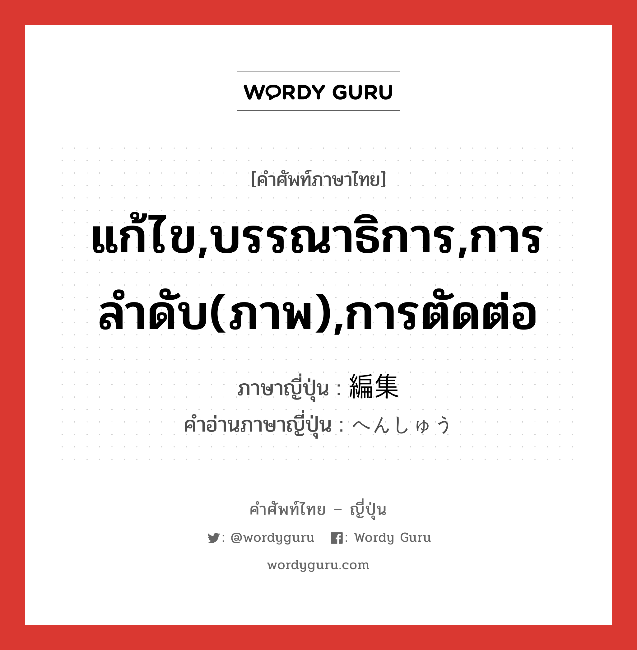 แก้ไข,บรรณาธิการ,การลำดับ(ภาพ),การตัดต่อ ภาษาญี่ปุ่นคืออะไร, คำศัพท์ภาษาไทย - ญี่ปุ่น แก้ไข,บรรณาธิการ,การลำดับ(ภาพ),การตัดต่อ ภาษาญี่ปุ่น 編集 คำอ่านภาษาญี่ปุ่น へんしゅう หมวด n หมวด n