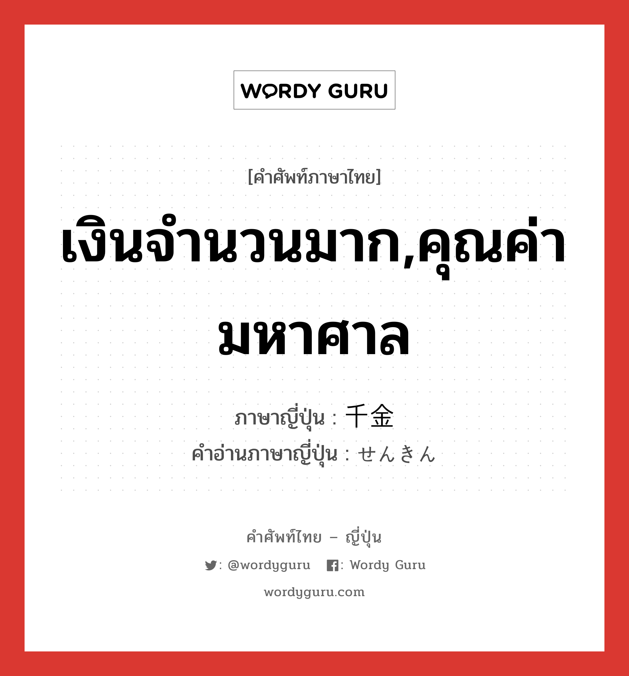 เงินจำนวนมาก,คุณค่ามหาศาล ภาษาญี่ปุ่นคืออะไร, คำศัพท์ภาษาไทย - ญี่ปุ่น เงินจำนวนมาก,คุณค่ามหาศาล ภาษาญี่ปุ่น 千金 คำอ่านภาษาญี่ปุ่น せんきん หมวด n หมวด n