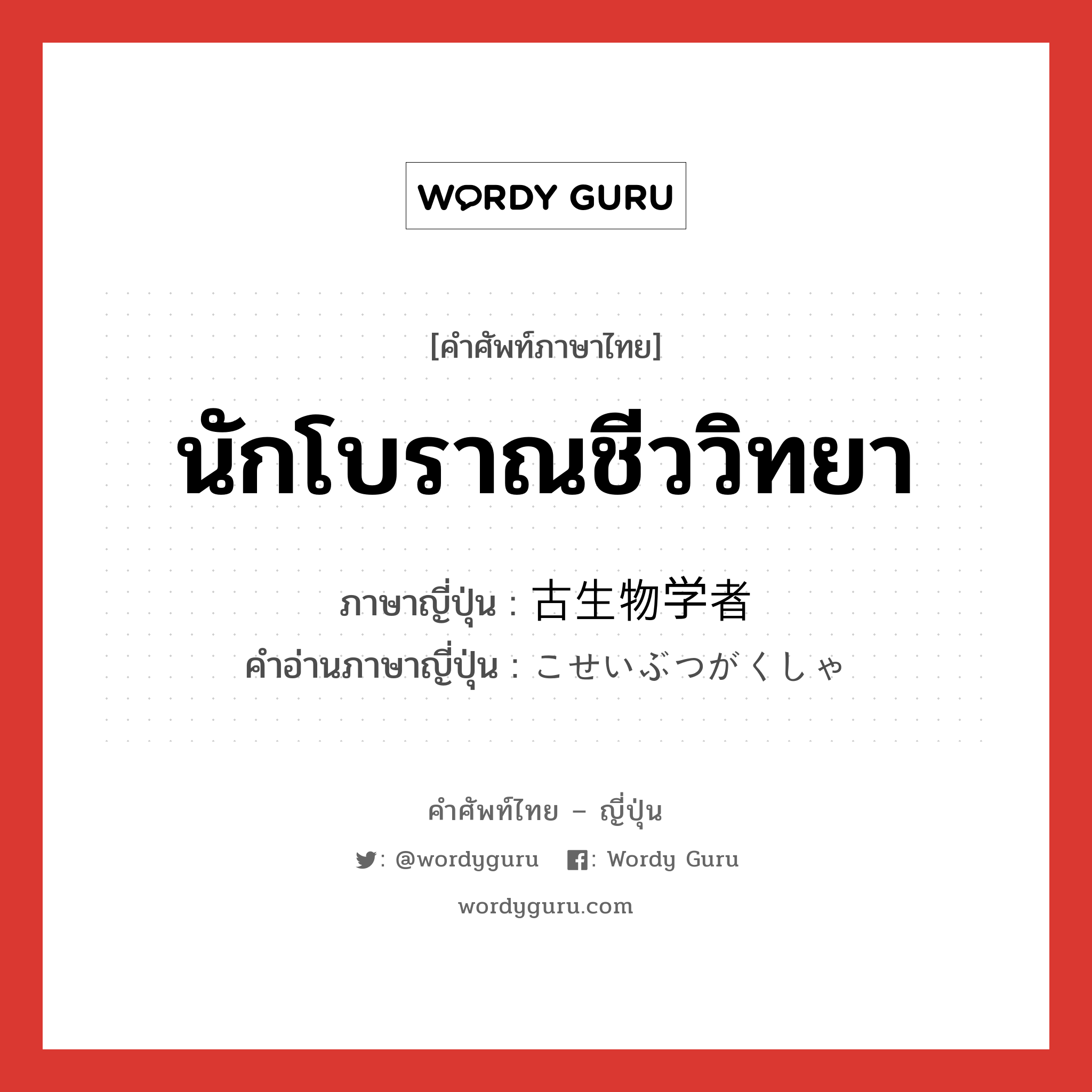 นักโบราณชีววิทยา ภาษาญี่ปุ่นคืออะไร, คำศัพท์ภาษาไทย - ญี่ปุ่น นักโบราณชีววิทยา ภาษาญี่ปุ่น 古生物学者 คำอ่านภาษาญี่ปุ่น こせいぶつがくしゃ หมวด n หมวด n