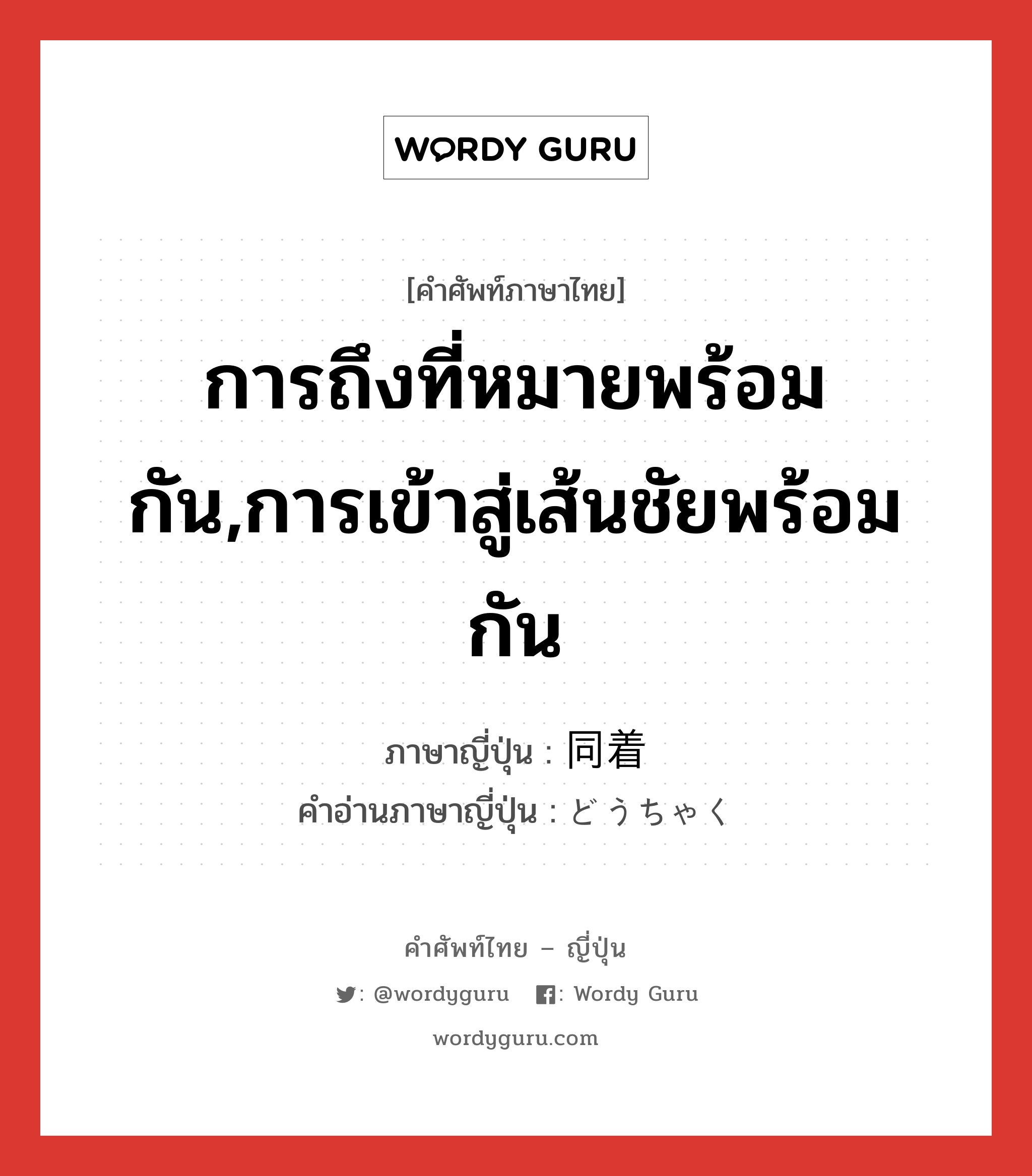 การถึงที่หมายพร้อมกัน,การเข้าสู่เส้นชัยพร้อมกัน ภาษาญี่ปุ่นคืออะไร, คำศัพท์ภาษาไทย - ญี่ปุ่น การถึงที่หมายพร้อมกัน,การเข้าสู่เส้นชัยพร้อมกัน ภาษาญี่ปุ่น 同着 คำอ่านภาษาญี่ปุ่น どうちゃく หมวด n หมวด n