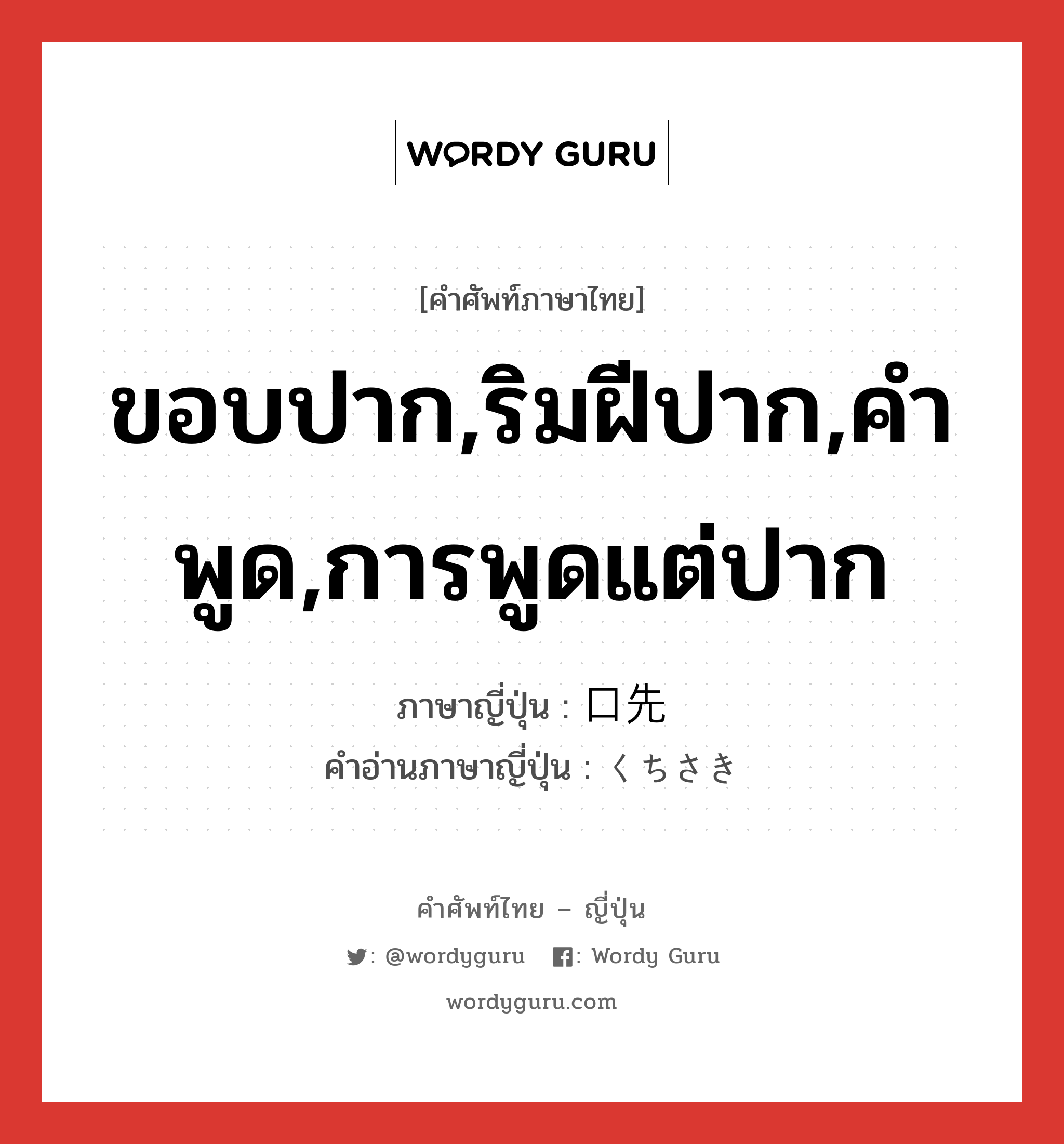 ขอบปาก,ริมฝีปาก,คำพูด,การพูดแต่ปาก ภาษาญี่ปุ่นคืออะไร, คำศัพท์ภาษาไทย - ญี่ปุ่น ขอบปาก,ริมฝีปาก,คำพูด,การพูดแต่ปาก ภาษาญี่ปุ่น 口先 คำอ่านภาษาญี่ปุ่น くちさき หมวด n หมวด n