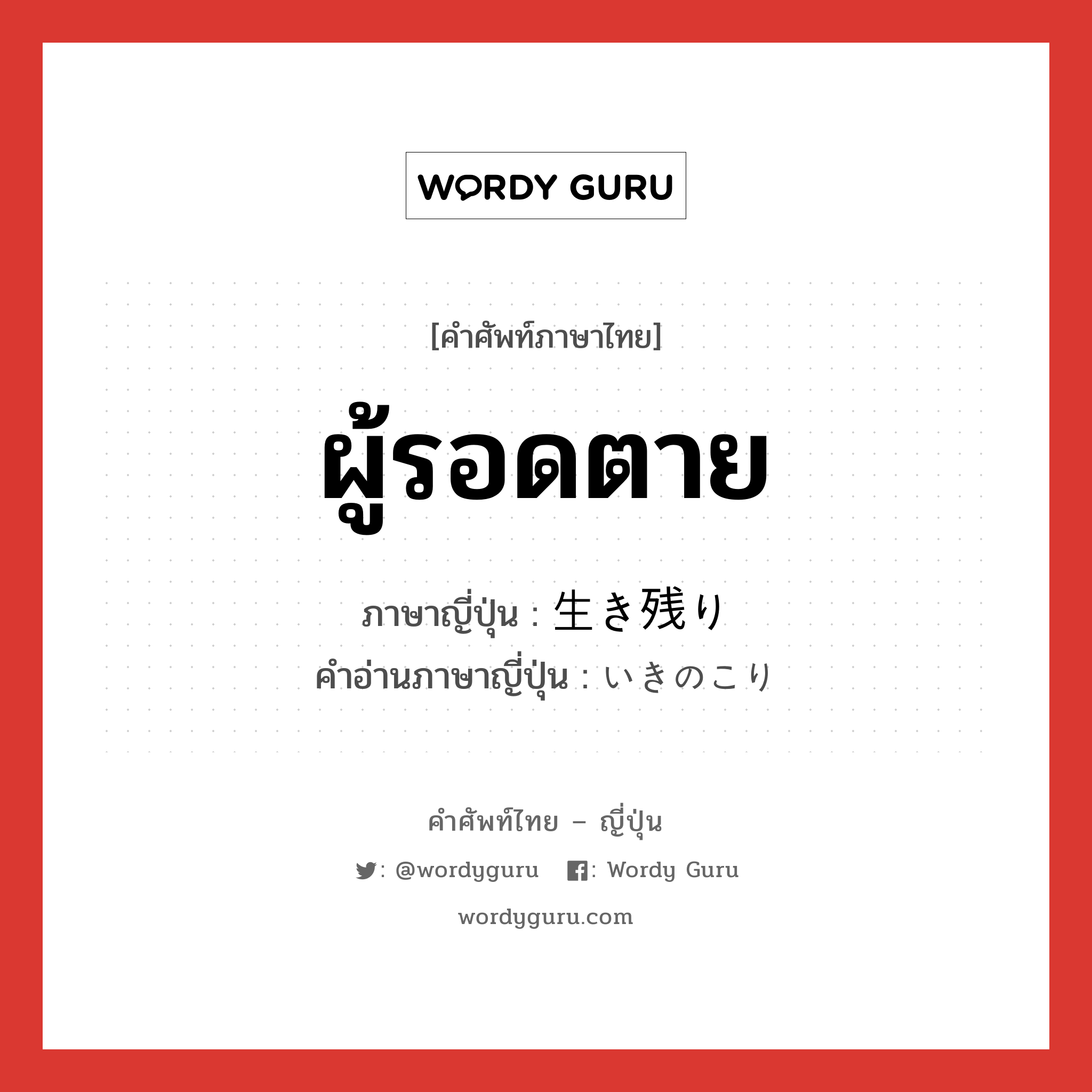 ผู้รอดตาย ภาษาญี่ปุ่นคืออะไร, คำศัพท์ภาษาไทย - ญี่ปุ่น ผู้รอดตาย ภาษาญี่ปุ่น 生き残り คำอ่านภาษาญี่ปุ่น いきのこり หมวด n หมวด n