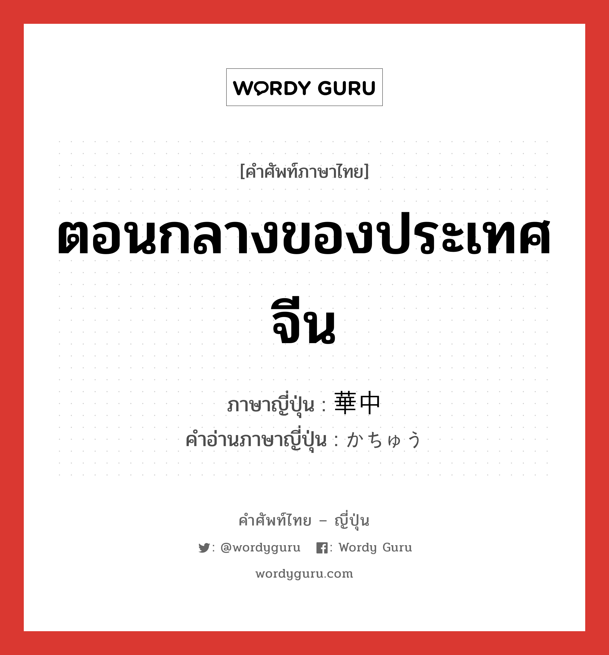 ตอนกลางของประเทศจีน ภาษาญี่ปุ่นคืออะไร, คำศัพท์ภาษาไทย - ญี่ปุ่น ตอนกลางของประเทศจีน ภาษาญี่ปุ่น 華中 คำอ่านภาษาญี่ปุ่น かちゅう หมวด n หมวด n