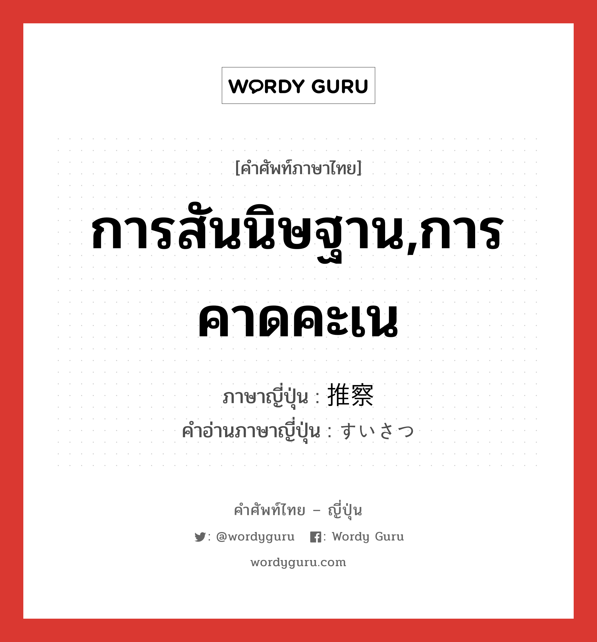 การสันนิษฐาน,การคาดคะเน ภาษาญี่ปุ่นคืออะไร, คำศัพท์ภาษาไทย - ญี่ปุ่น การสันนิษฐาน,การคาดคะเน ภาษาญี่ปุ่น 推察 คำอ่านภาษาญี่ปุ่น すいさつ หมวด n หมวด n