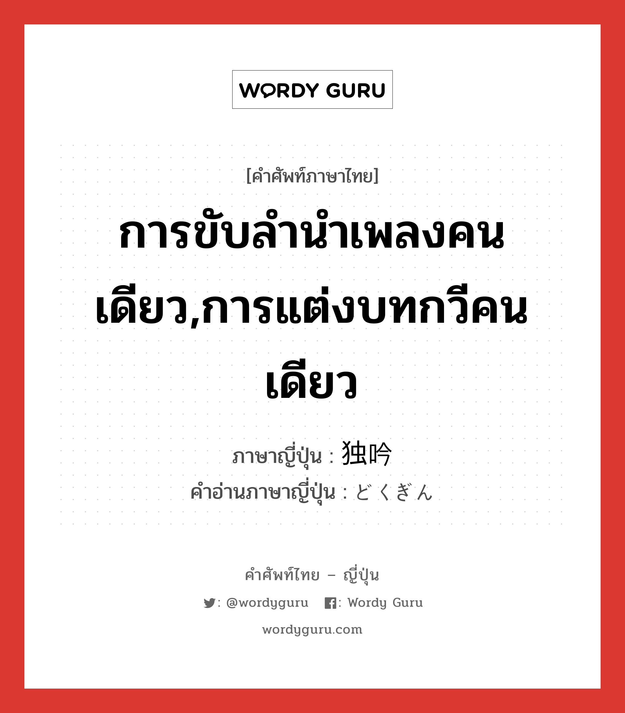 การขับลำนำเพลงคนเดียว,การแต่งบทกวีคนเดียว ภาษาญี่ปุ่นคืออะไร, คำศัพท์ภาษาไทย - ญี่ปุ่น การขับลำนำเพลงคนเดียว,การแต่งบทกวีคนเดียว ภาษาญี่ปุ่น 独吟 คำอ่านภาษาญี่ปุ่น どくぎん หมวด n หมวด n