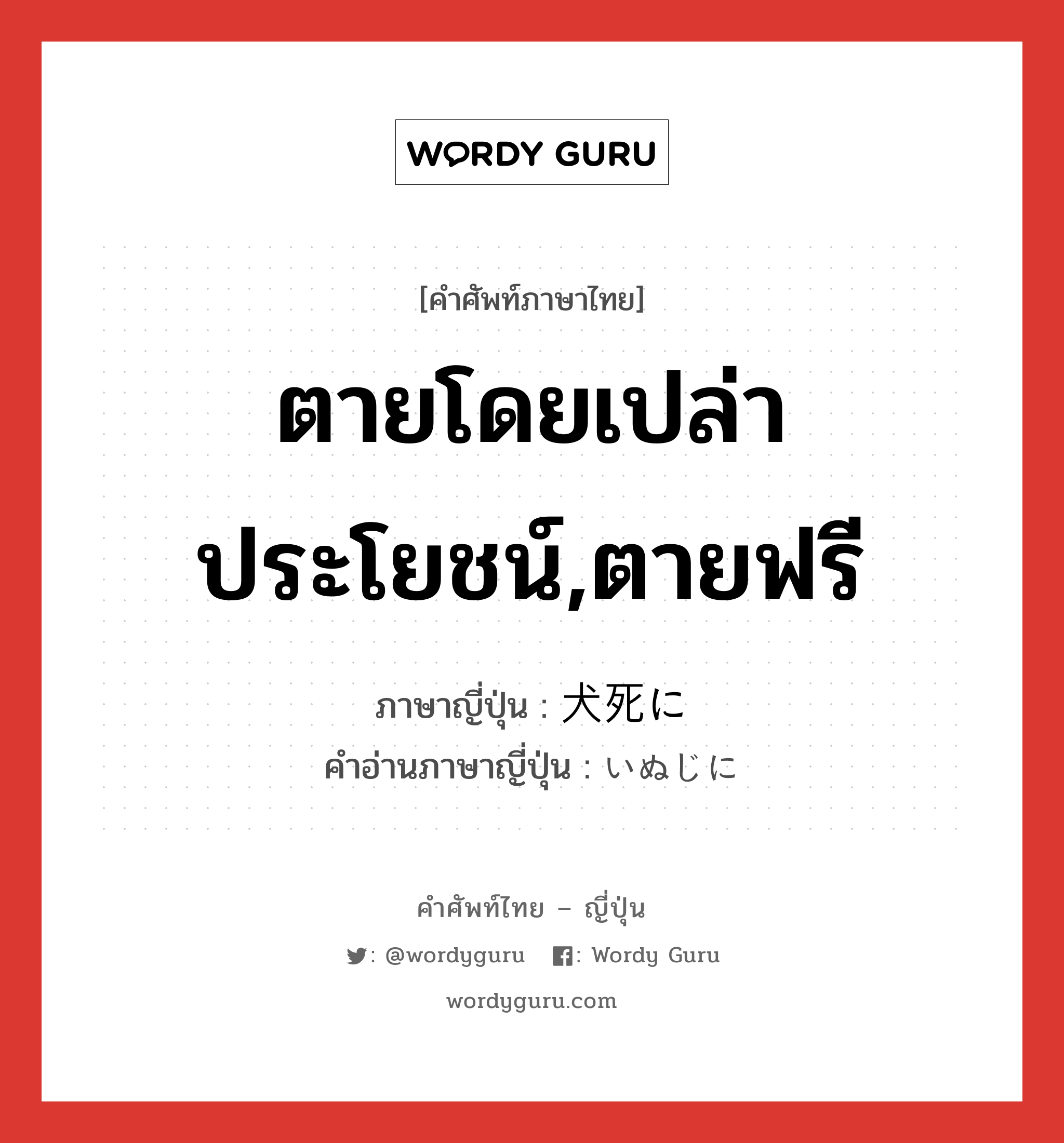 ตายโดยเปล่าประโยชน์,ตายฟรี ภาษาญี่ปุ่นคืออะไร, คำศัพท์ภาษาไทย - ญี่ปุ่น ตายโดยเปล่าประโยชน์,ตายฟรี ภาษาญี่ปุ่น 犬死に คำอ่านภาษาญี่ปุ่น いぬじに หมวด n หมวด n