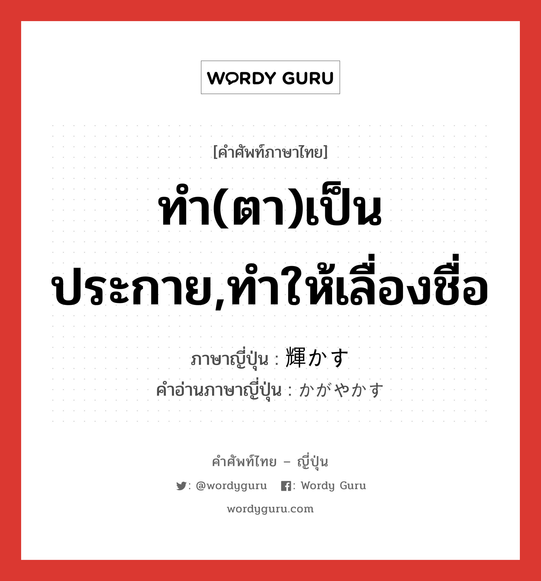 ทำ(ตา)เป็นประกาย,ทำให้เลื่องชื่อ ภาษาญี่ปุ่นคืออะไร, คำศัพท์ภาษาไทย - ญี่ปุ่น ทำ(ตา)เป็นประกาย,ทำให้เลื่องชื่อ ภาษาญี่ปุ่น 輝かす คำอ่านภาษาญี่ปุ่น かがやかす หมวด v5s หมวด v5s