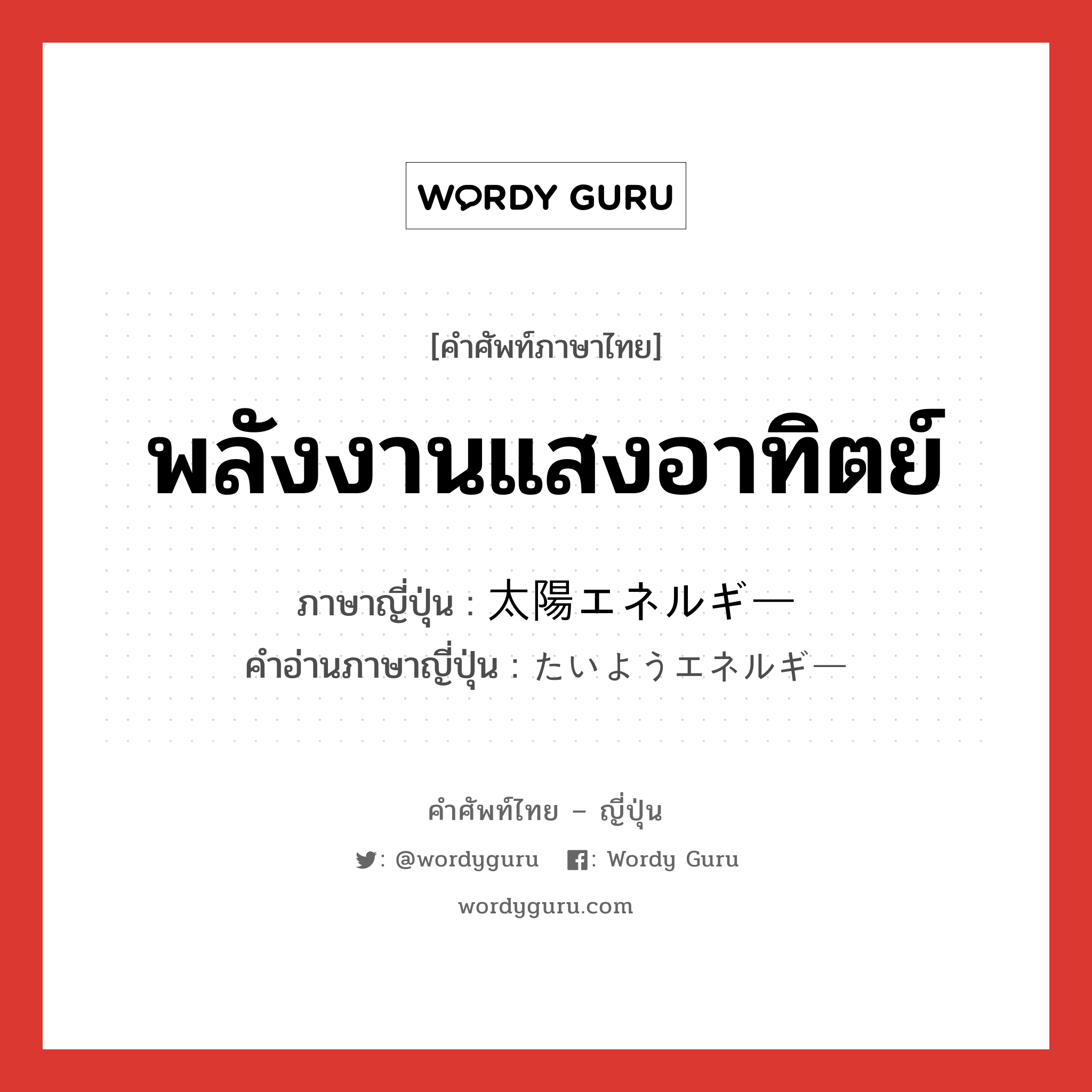 พลังงานแสงอาทิตย์ ภาษาญี่ปุ่นคืออะไร, คำศัพท์ภาษาไทย - ญี่ปุ่น พลังงานแสงอาทิตย์ ภาษาญี่ปุ่น 太陽エネルギー คำอ่านภาษาญี่ปุ่น たいようエネルギー หมวด n หมวด n