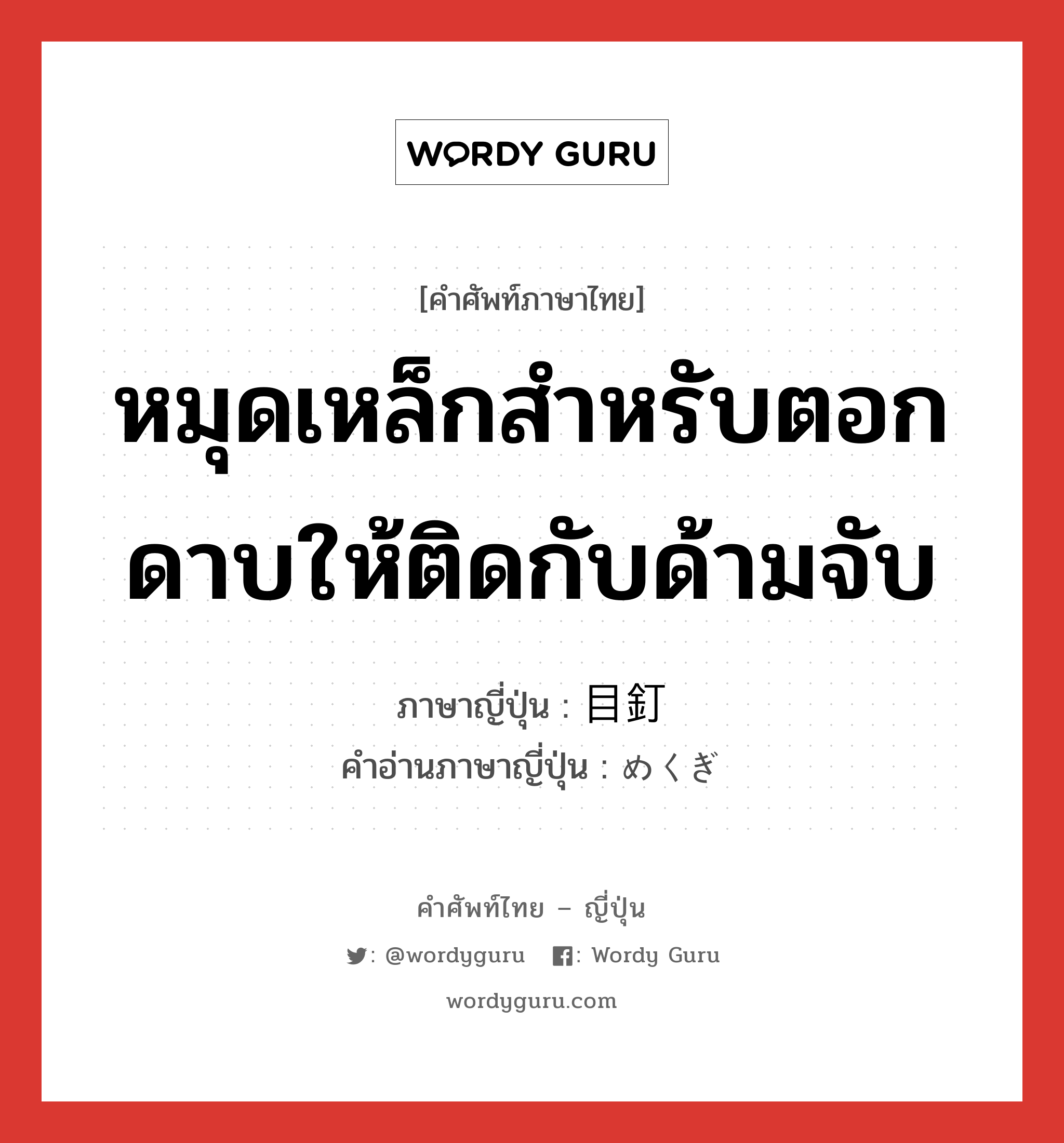 หมุดเหล็กสำหรับตอกดาบให้ติดกับด้ามจับ ภาษาญี่ปุ่นคืออะไร, คำศัพท์ภาษาไทย - ญี่ปุ่น หมุดเหล็กสำหรับตอกดาบให้ติดกับด้ามจับ ภาษาญี่ปุ่น 目釘 คำอ่านภาษาญี่ปุ่น めくぎ หมวด n หมวด n