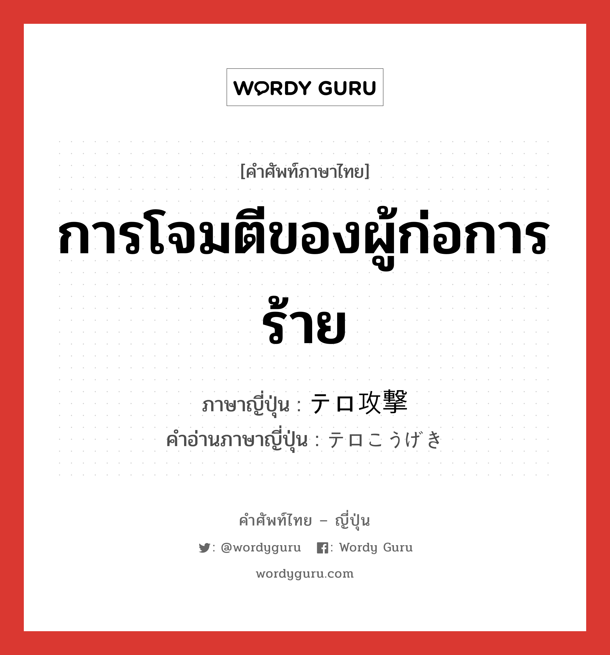 การโจมตีของผู้ก่อการร้าย ภาษาญี่ปุ่นคืออะไร, คำศัพท์ภาษาไทย - ญี่ปุ่น การโจมตีของผู้ก่อการร้าย ภาษาญี่ปุ่น テロ攻撃 คำอ่านภาษาญี่ปุ่น テロこうげき หมวด n หมวด n