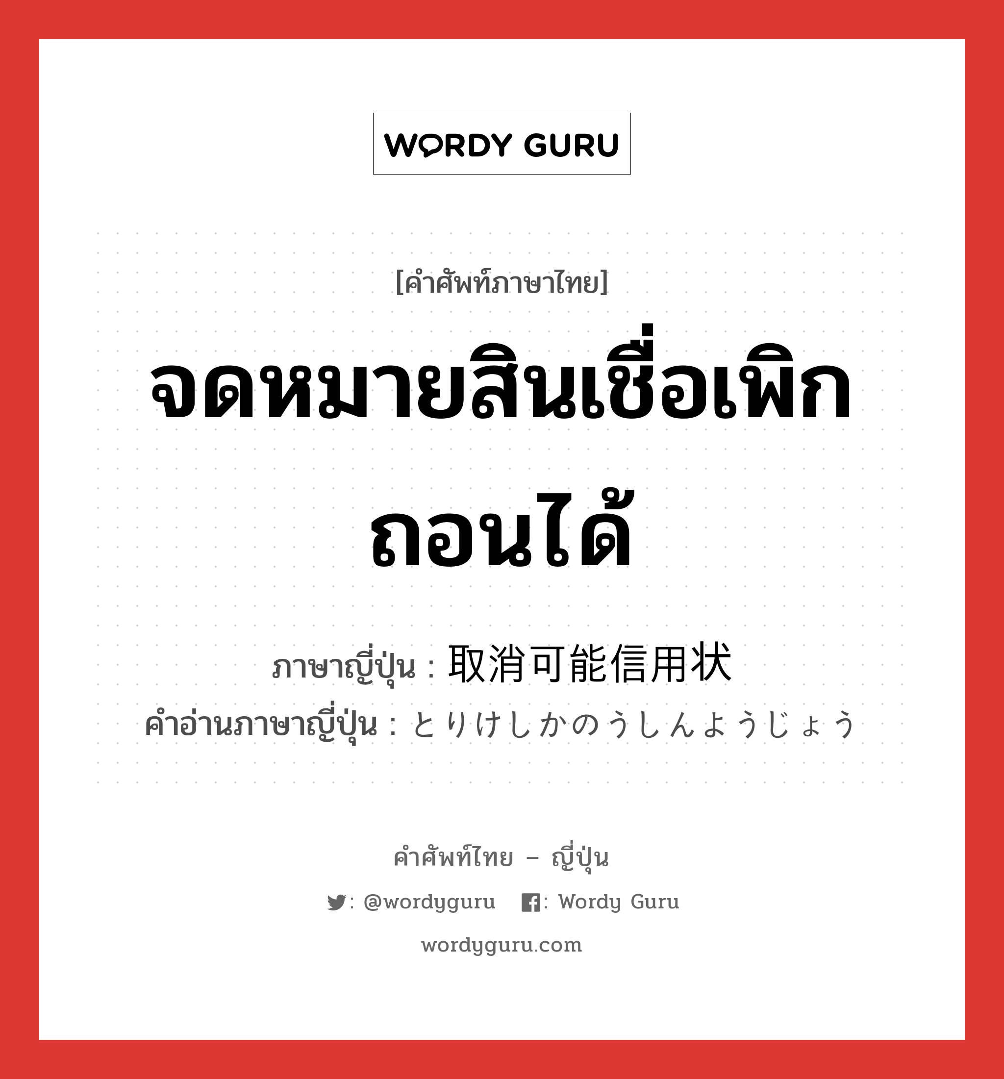 จดหมายสินเชื่อเพิกถอนได้ ภาษาญี่ปุ่นคืออะไร, คำศัพท์ภาษาไทย - ญี่ปุ่น จดหมายสินเชื่อเพิกถอนได้ ภาษาญี่ปุ่น 取消可能信用状 คำอ่านภาษาญี่ปุ่น とりけしかのうしんようじょう หมวด n หมวด n