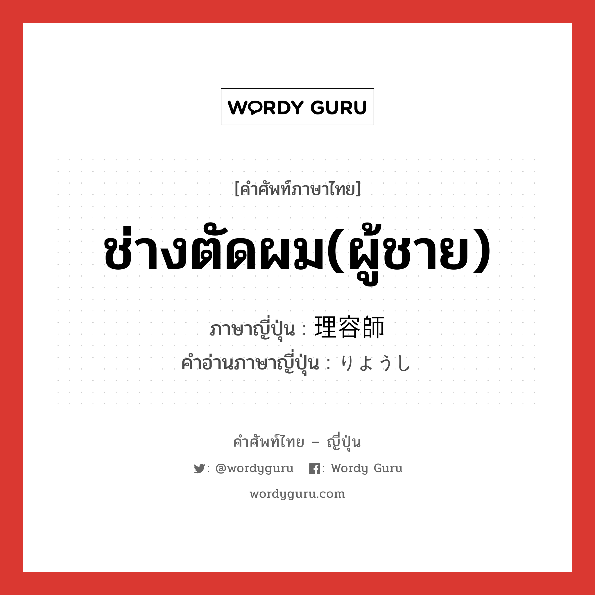 ช่างตัดผม(ผู้ชาย) ภาษาญี่ปุ่นคืออะไร, คำศัพท์ภาษาไทย - ญี่ปุ่น ช่างตัดผม(ผู้ชาย) ภาษาญี่ปุ่น 理容師 คำอ่านภาษาญี่ปุ่น りようし หมวด n หมวด n