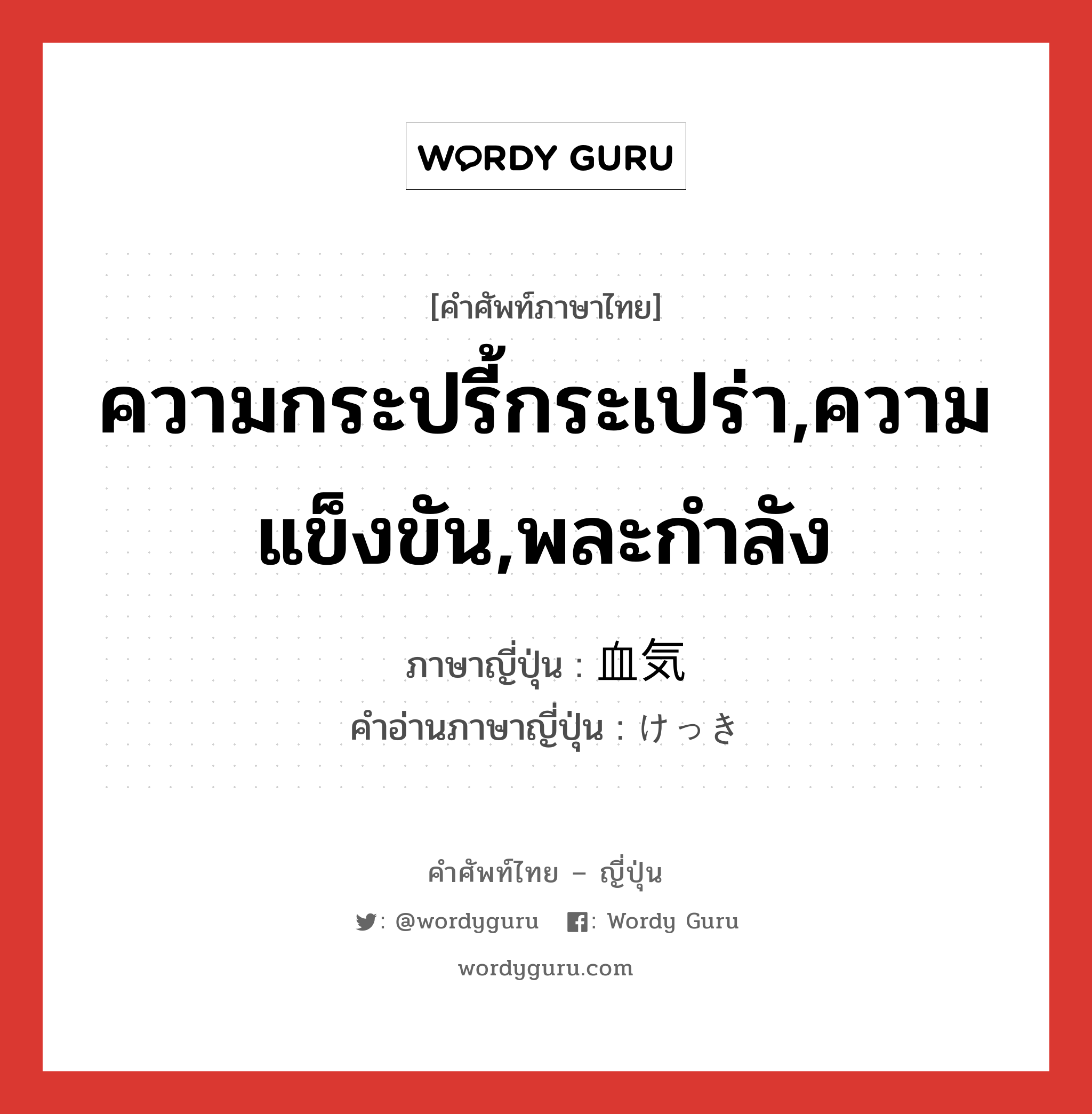 ความกระปรี้กระเปร่า,ความแข็งขัน,พละกำลัง ภาษาญี่ปุ่นคืออะไร, คำศัพท์ภาษาไทย - ญี่ปุ่น ความกระปรี้กระเปร่า,ความแข็งขัน,พละกำลัง ภาษาญี่ปุ่น 血気 คำอ่านภาษาญี่ปุ่น けっき หมวด n หมวด n