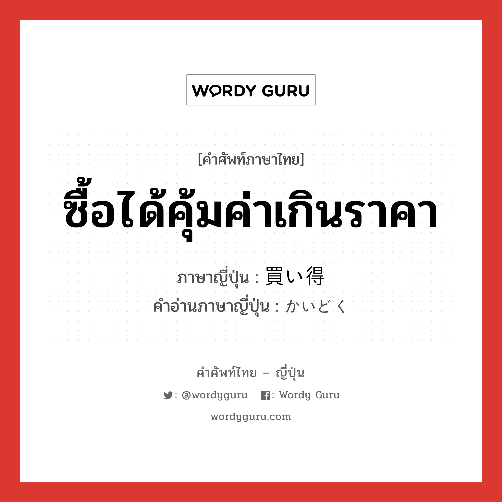 ซื้อได้คุ้มค่าเกินราคา ภาษาญี่ปุ่นคืออะไร, คำศัพท์ภาษาไทย - ญี่ปุ่น ซื้อได้คุ้มค่าเกินราคา ภาษาญี่ปุ่น 買い得 คำอ่านภาษาญี่ปุ่น かいどく หมวด n หมวด n