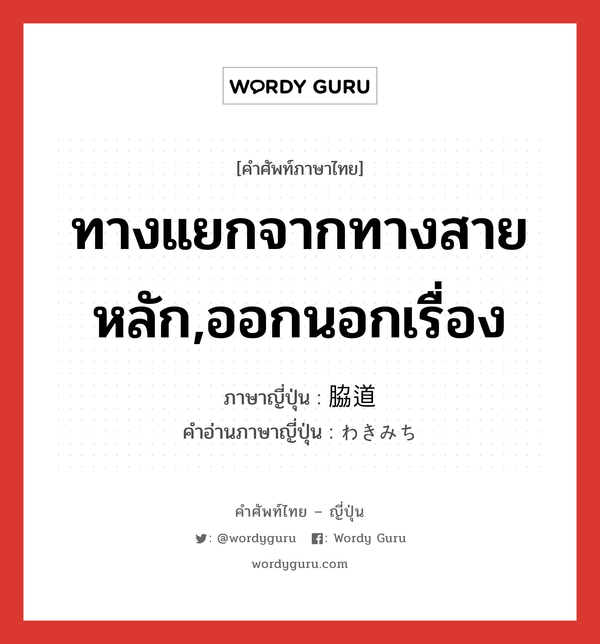 ทางแยกจากทางสายหลัก,ออกนอกเรื่อง ภาษาญี่ปุ่นคืออะไร, คำศัพท์ภาษาไทย - ญี่ปุ่น ทางแยกจากทางสายหลัก,ออกนอกเรื่อง ภาษาญี่ปุ่น 脇道 คำอ่านภาษาญี่ปุ่น わきみち หมวด n หมวด n