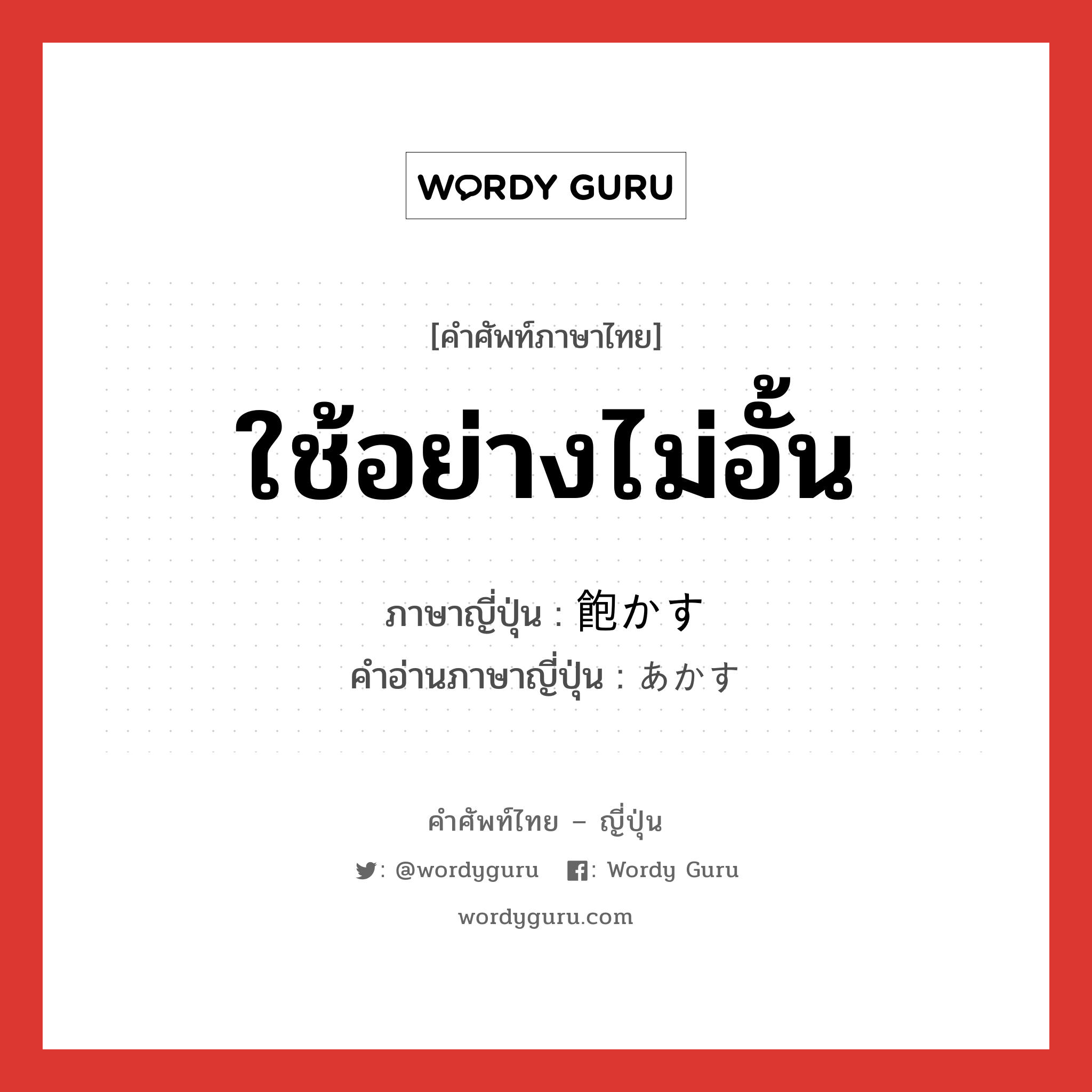 ใช้อย่างไม่อั้น ภาษาญี่ปุ่นคืออะไร, คำศัพท์ภาษาไทย - ญี่ปุ่น ใช้อย่างไม่อั้น ภาษาญี่ปุ่น 飽かす คำอ่านภาษาญี่ปุ่น あかす หมวด v5s หมวด v5s